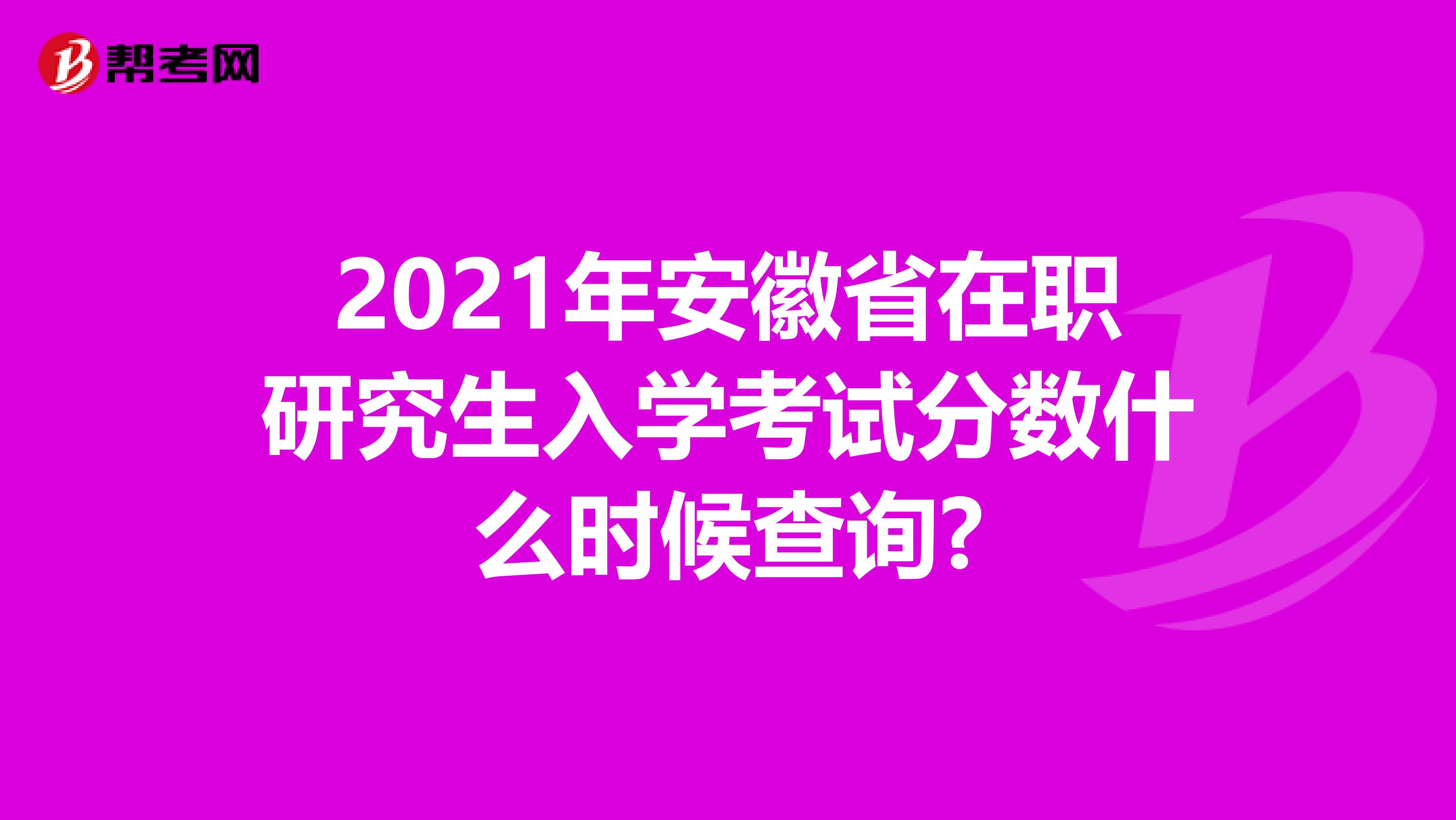 2021年安徽省在职研究生入学考试分数什么时候查询?