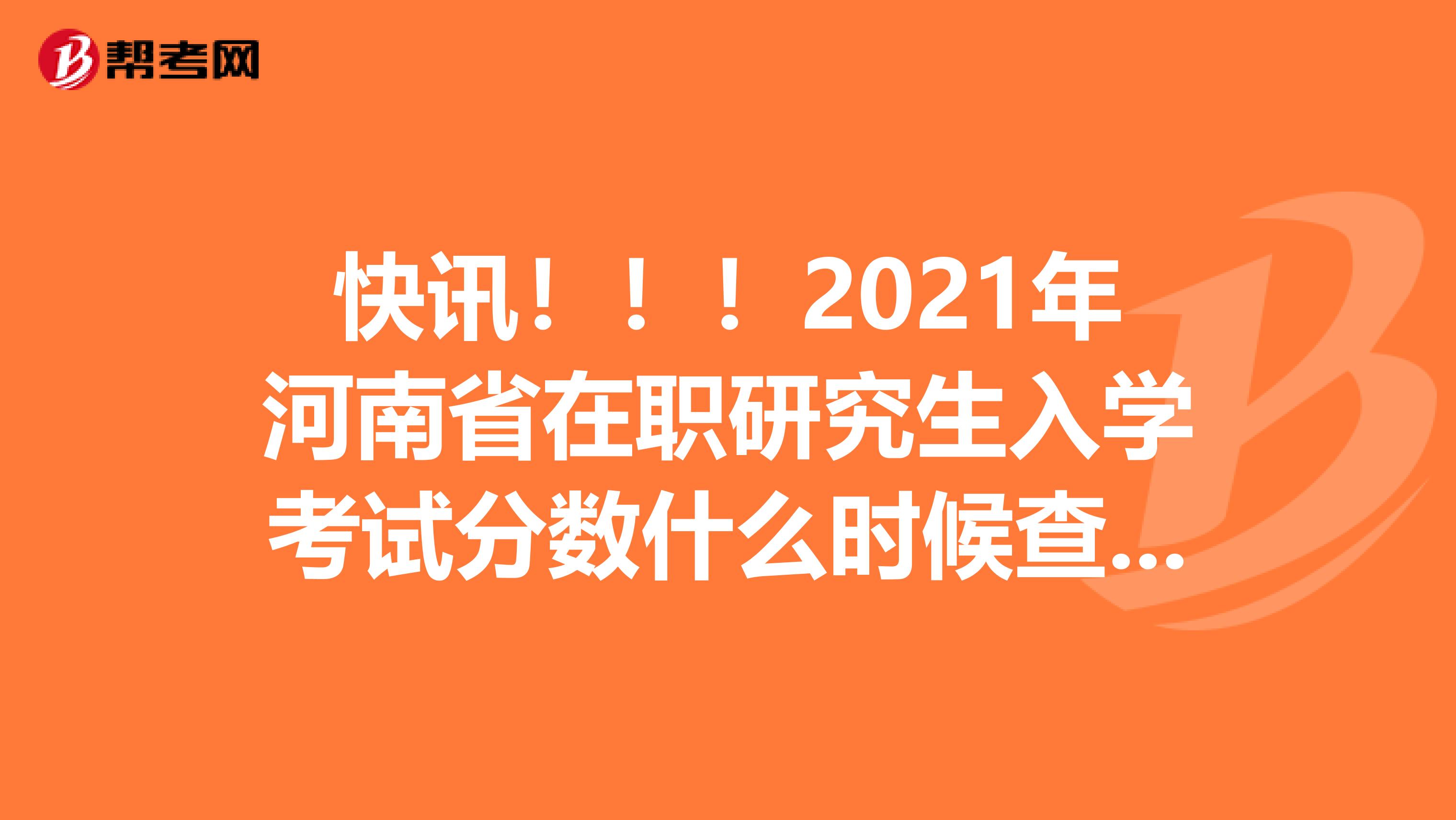 快讯！！！2021年河南省在职研究生入学考试分数什么时候查询?