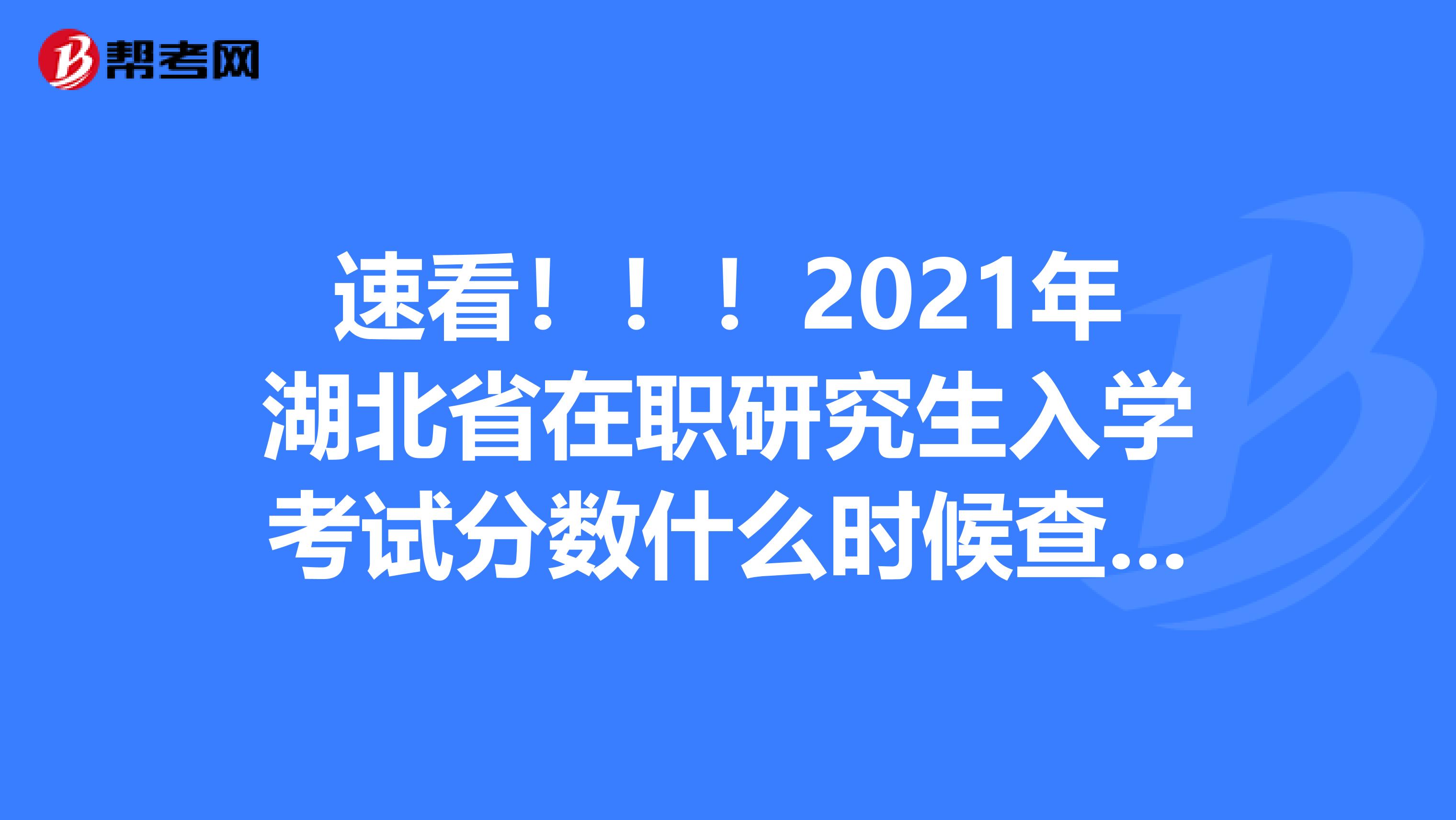 速看！！！2021年湖北省在职研究生入学考试分数什么时候查询?