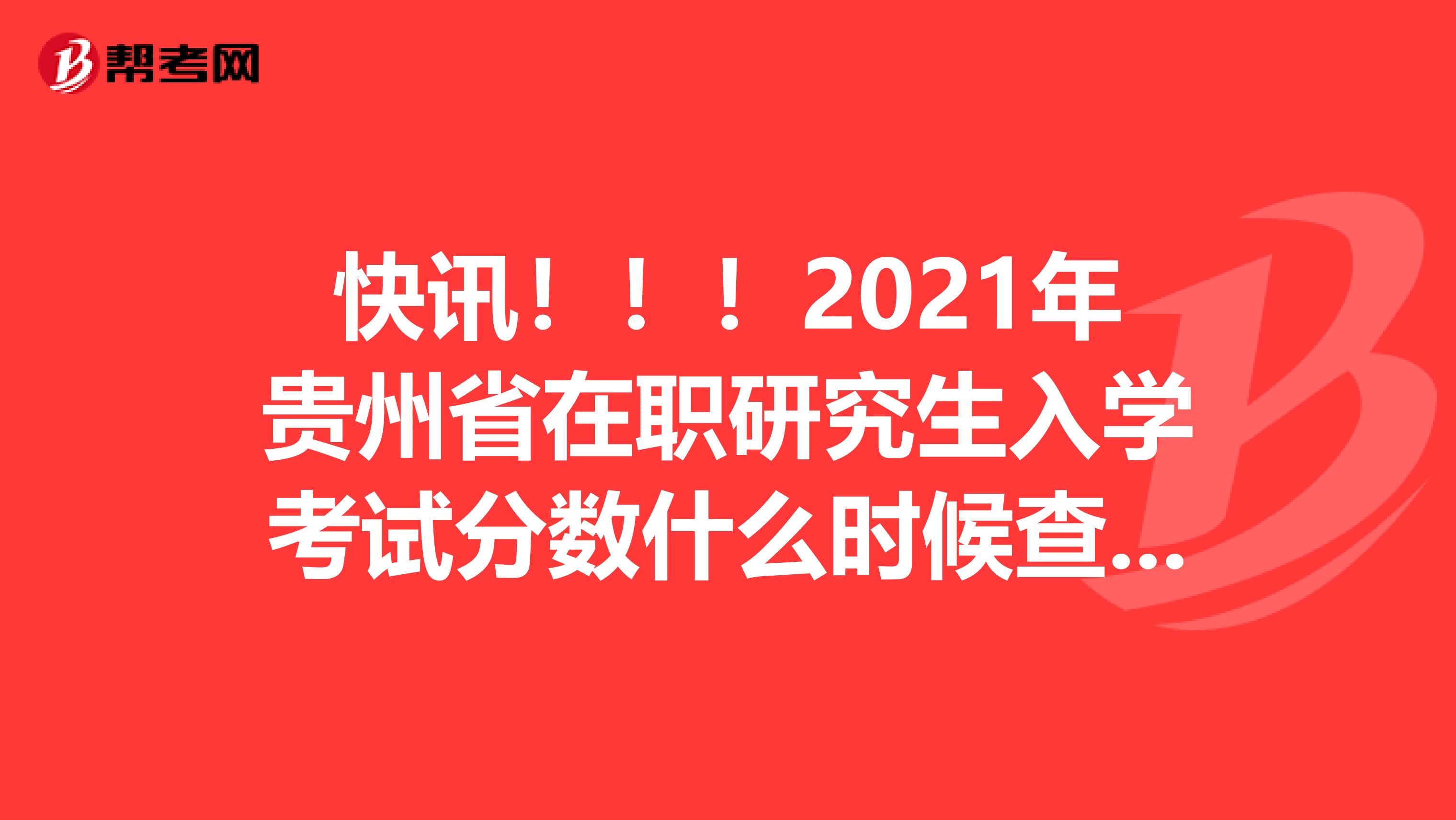 快讯！！！2021年贵州省在职研究生入学考试分数什么时候查询?