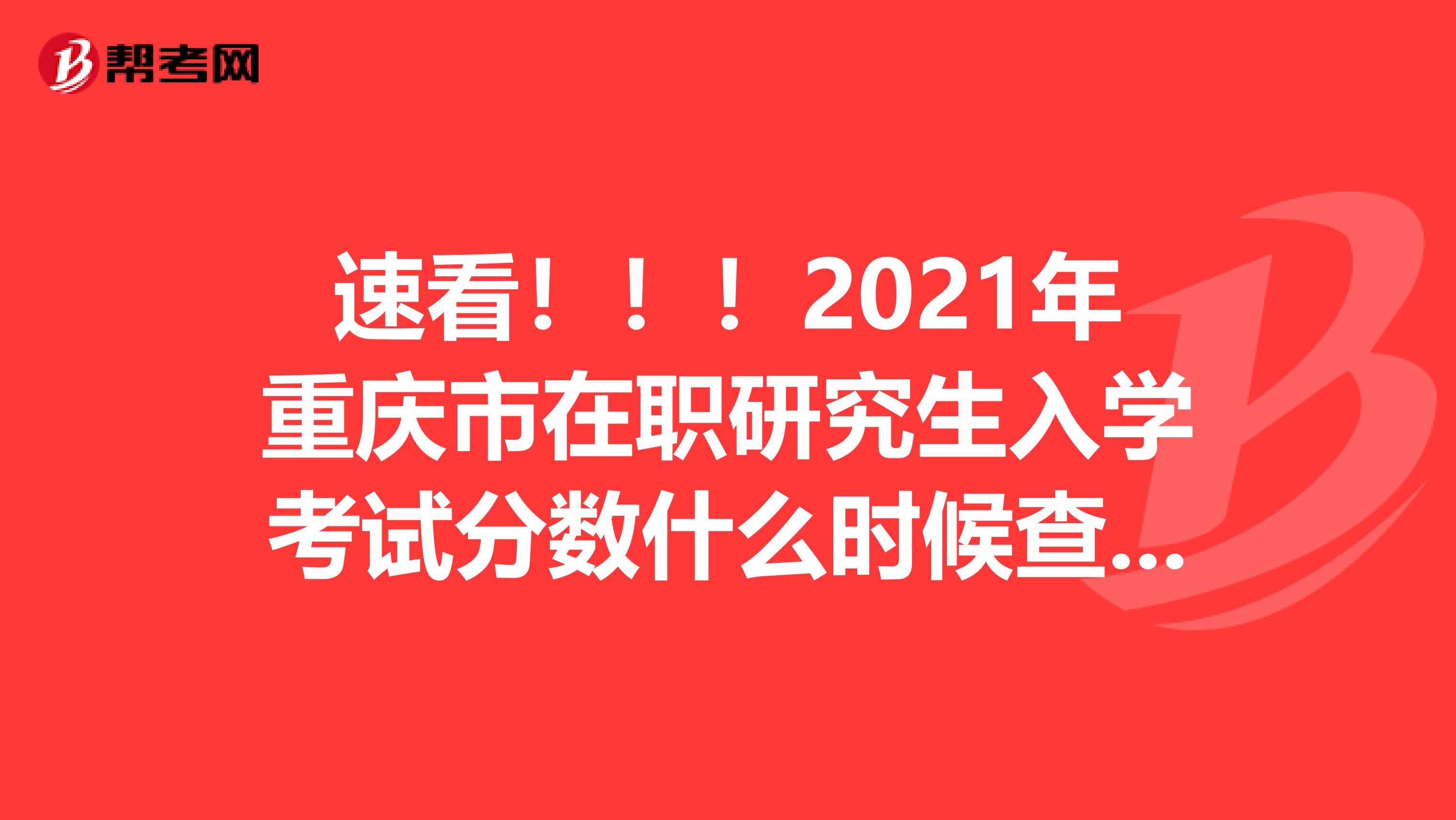 速看！！！2021年重庆市在职研究生入学考试分数什么时候查询?