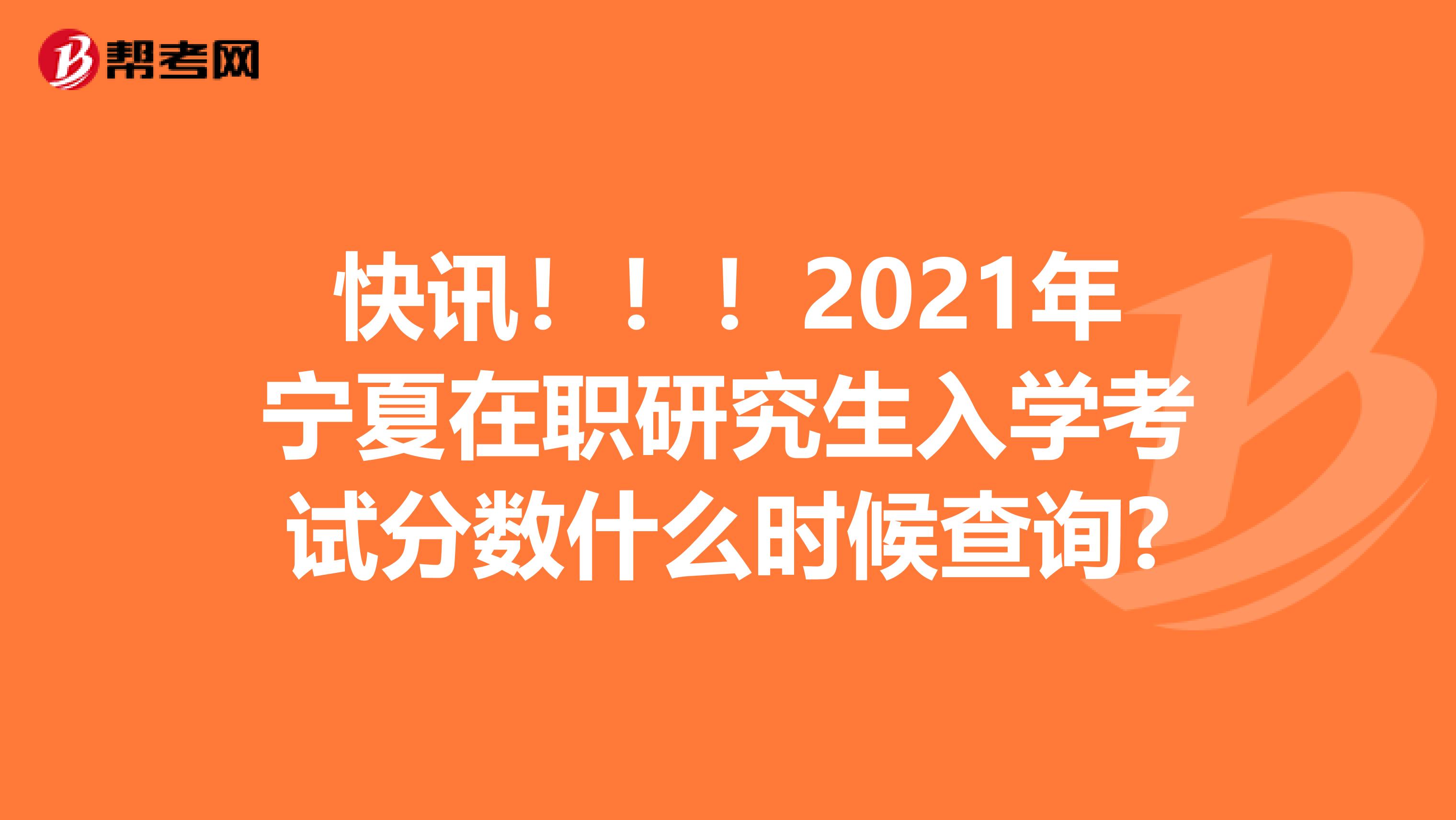 快讯！！！2021年宁夏在职研究生入学考试分数什么时候查询?