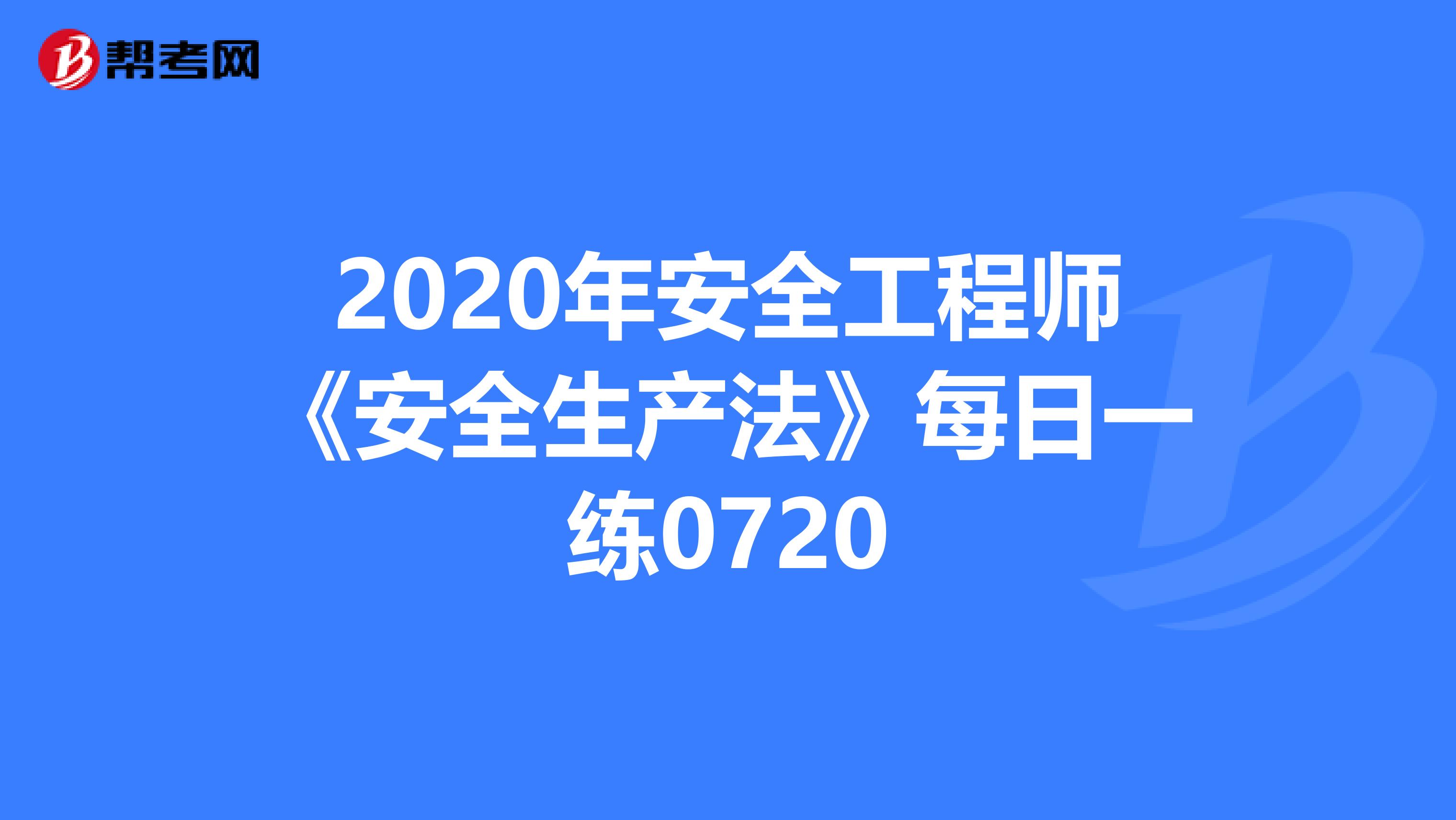 2020年安全工程师《安全生产法》每日一练0720