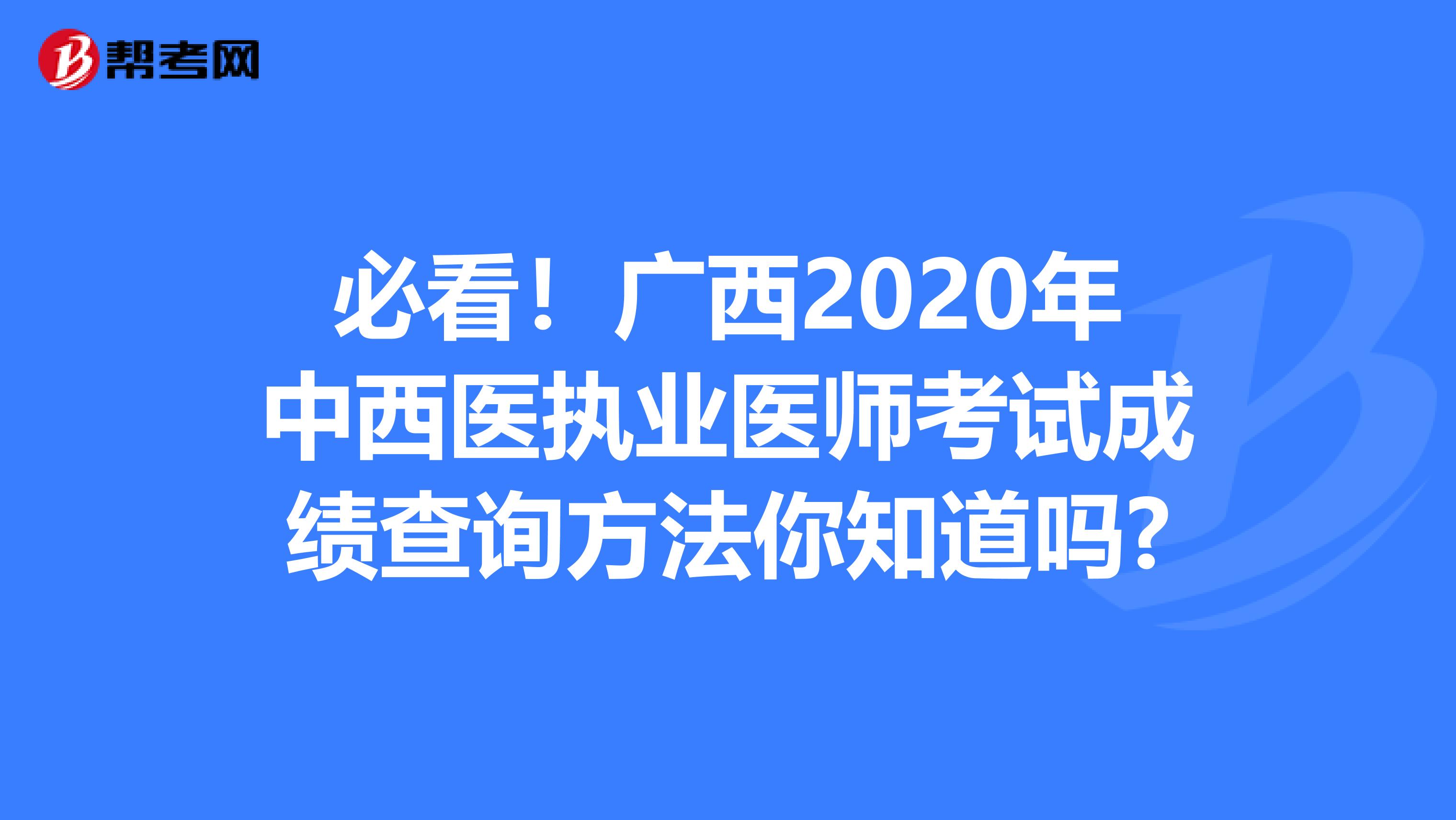 必看！广西2020年中西医执业医师考试成绩查询方法你知道吗?
