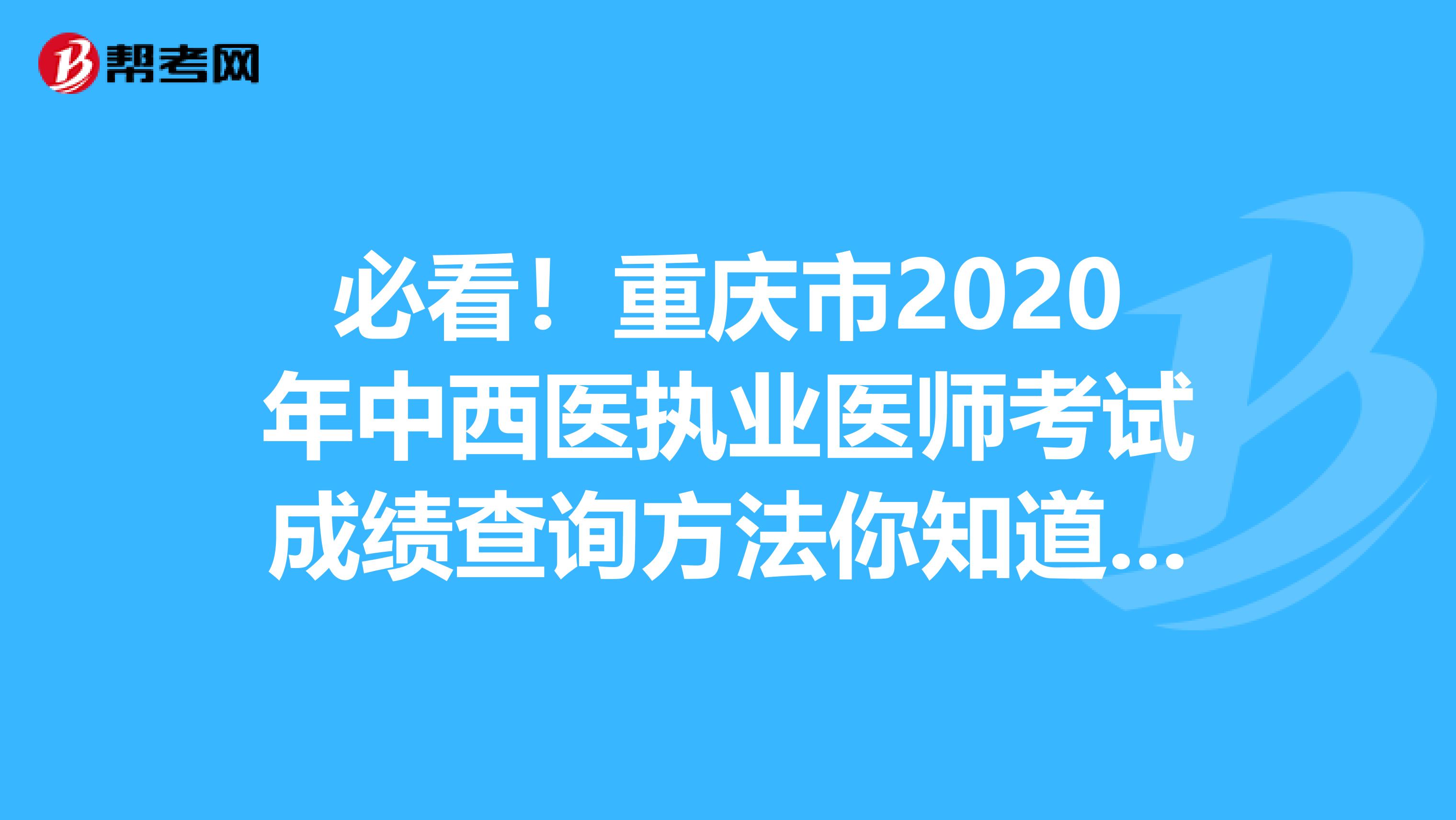 必看！重庆市2020年中西医执业医师考试成绩查询方法你知道吗？