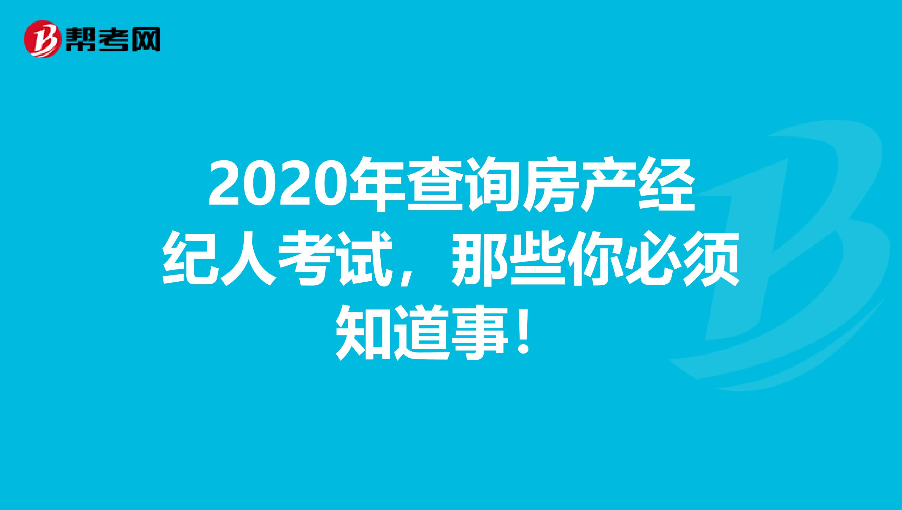 2020年查询房产经纪人考试，那些你必须知道事！