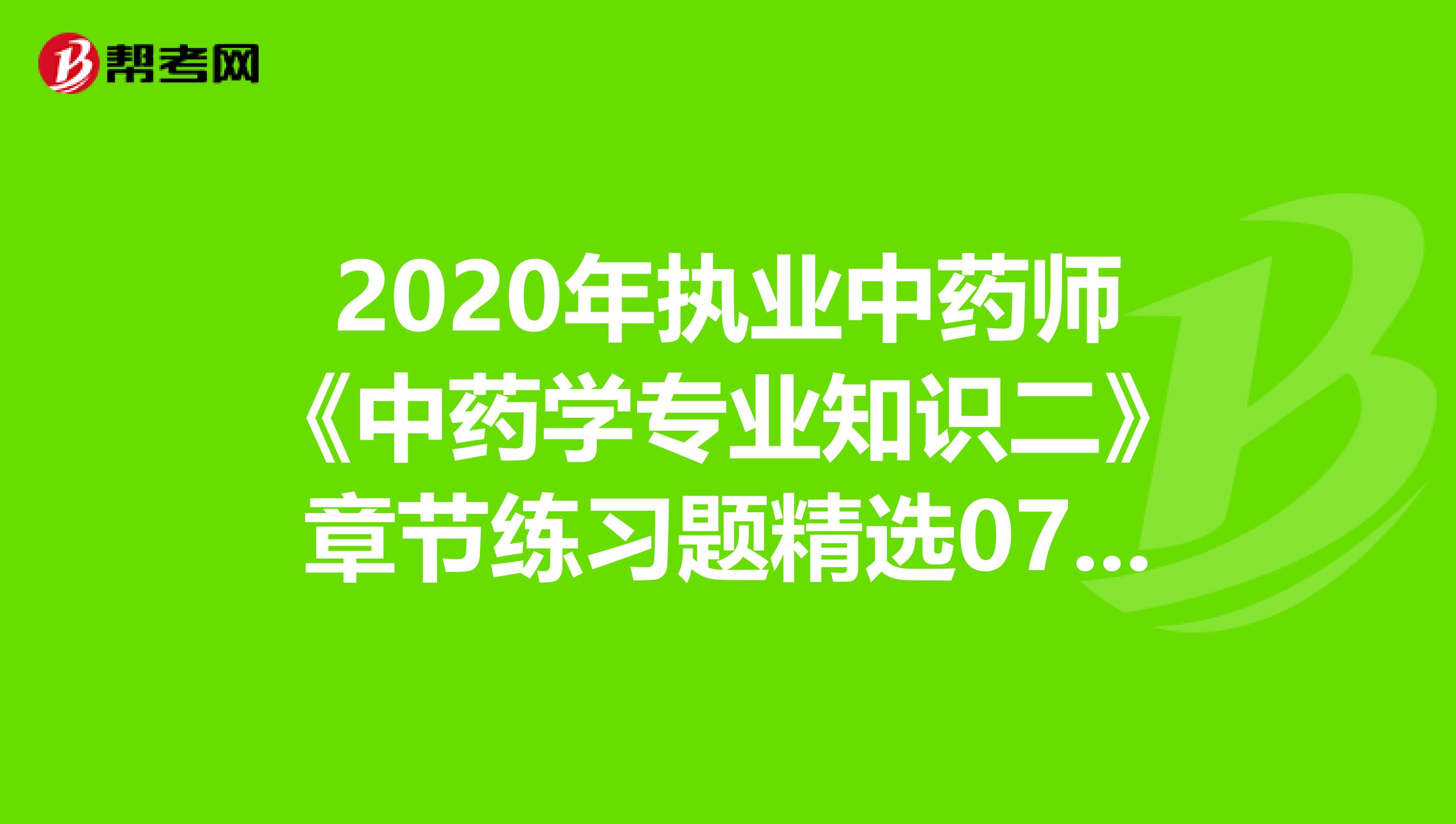 2020年执业中药师《中药学专业知识二》章节练习题精选0720