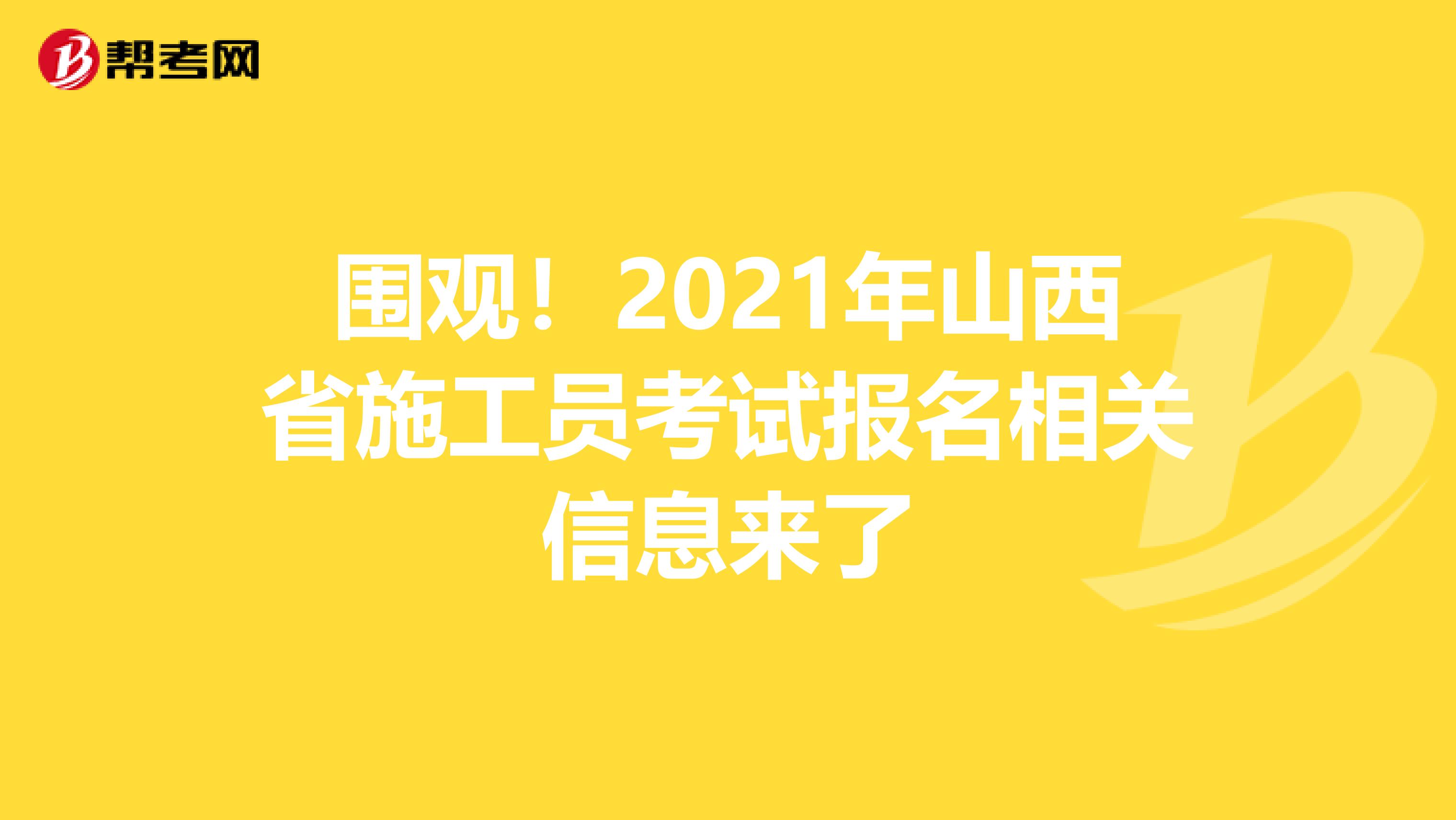 围观！2021年山西省施工员考试报名相关信息来了