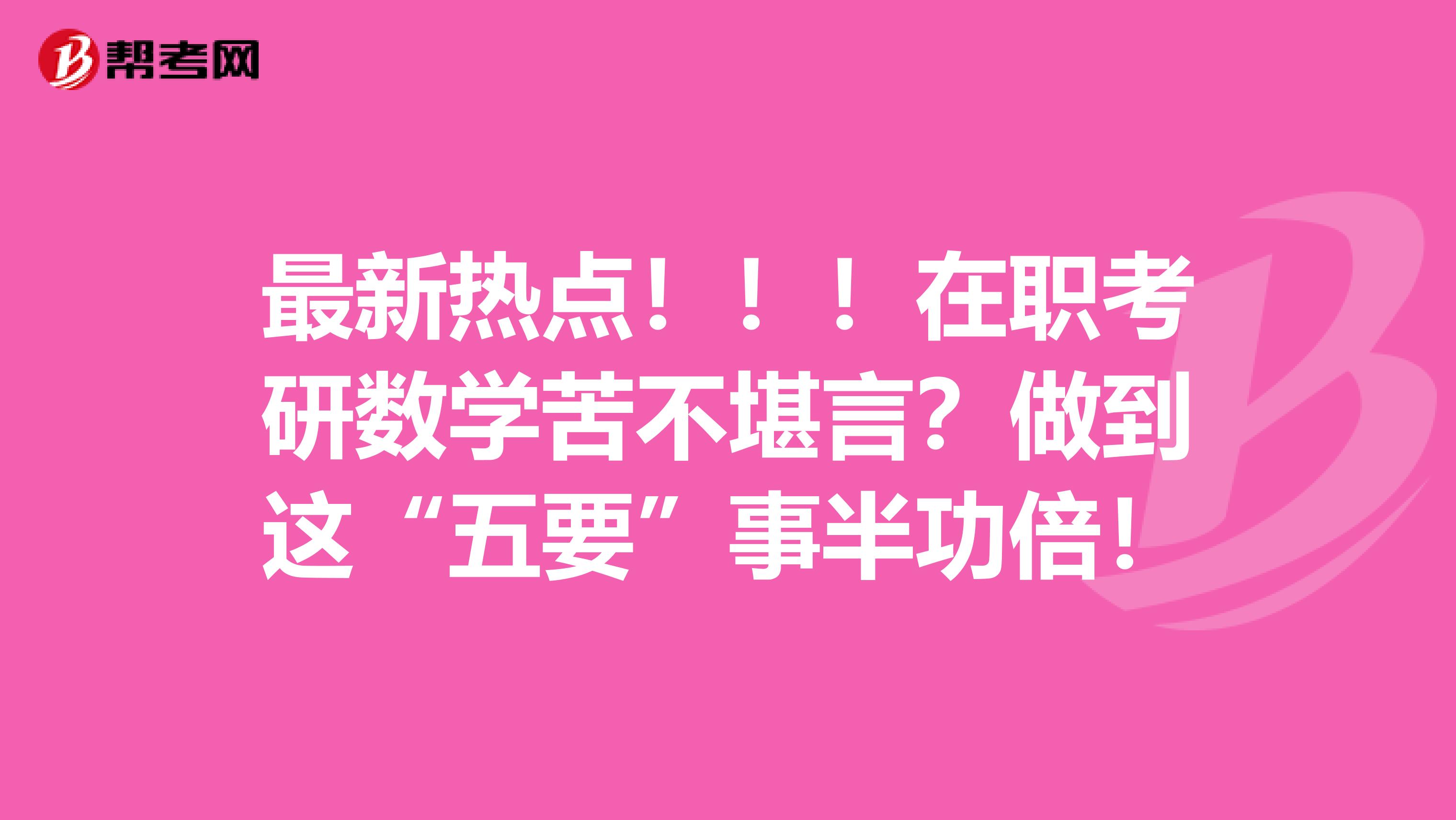 最新热点！！！在职考研数学苦不堪言？做到这“五要”事半功倍！