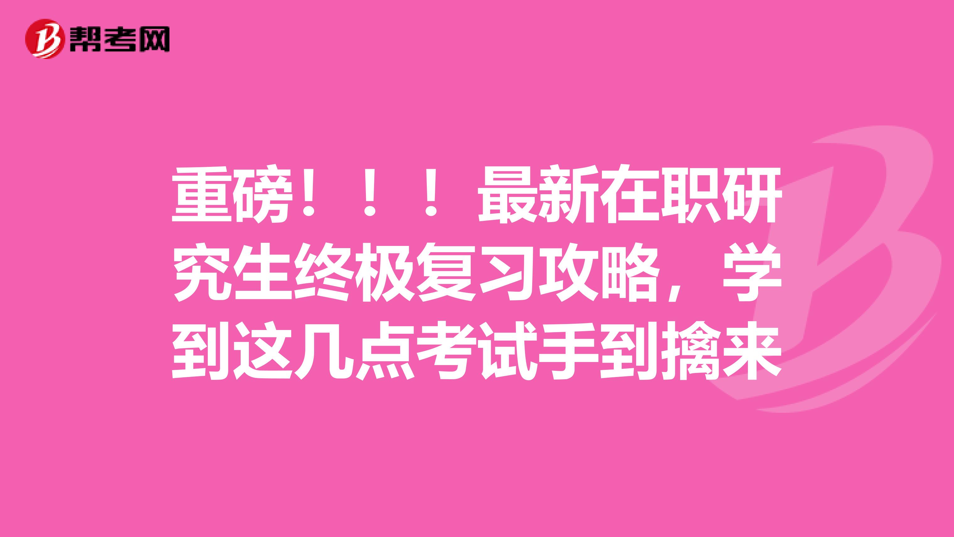 重磅！！！最新在职研究生终极复习攻略，学到这几点考试手到擒来