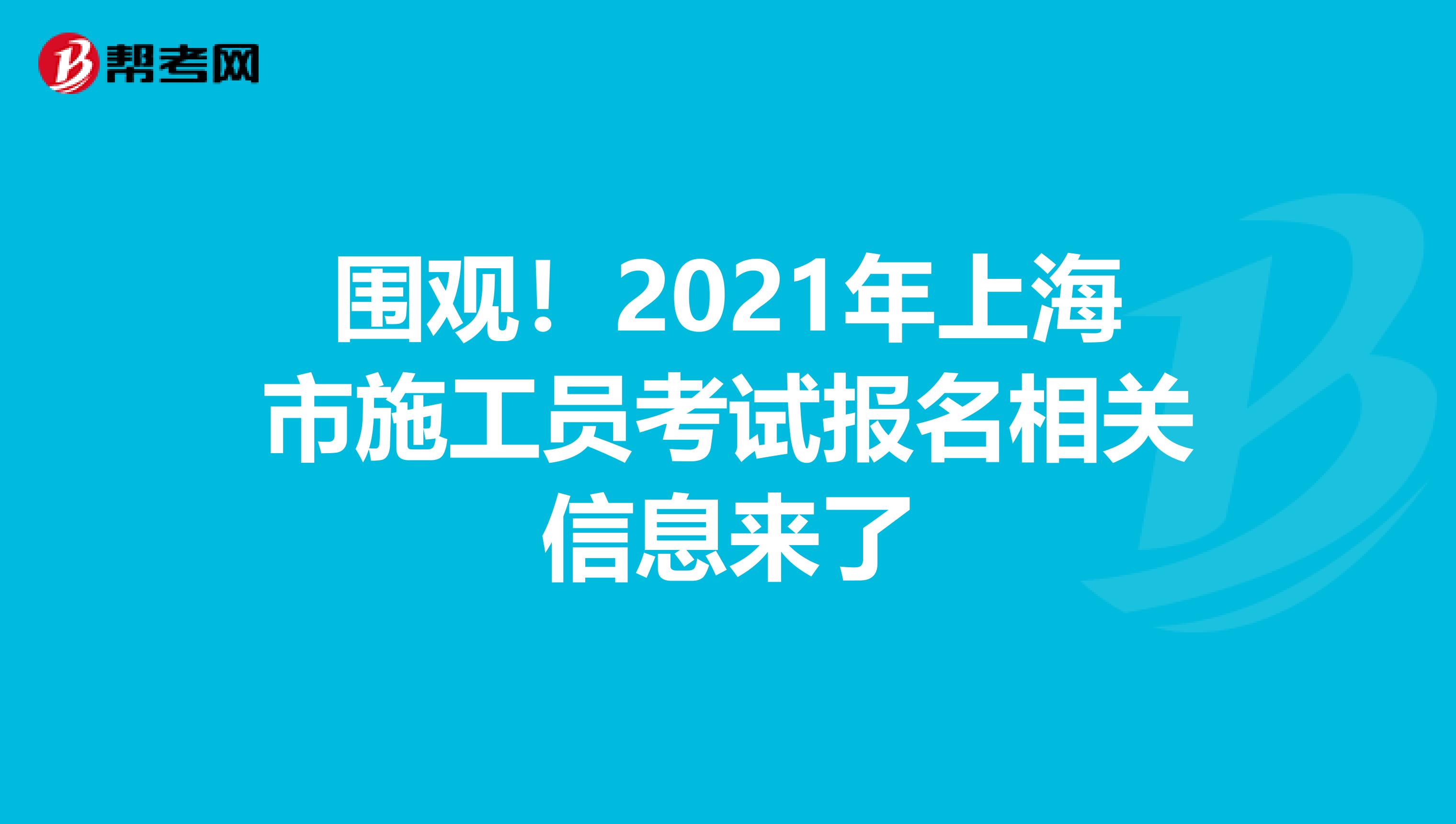 围观！2021年上海市施工员考试报名相关信息来了