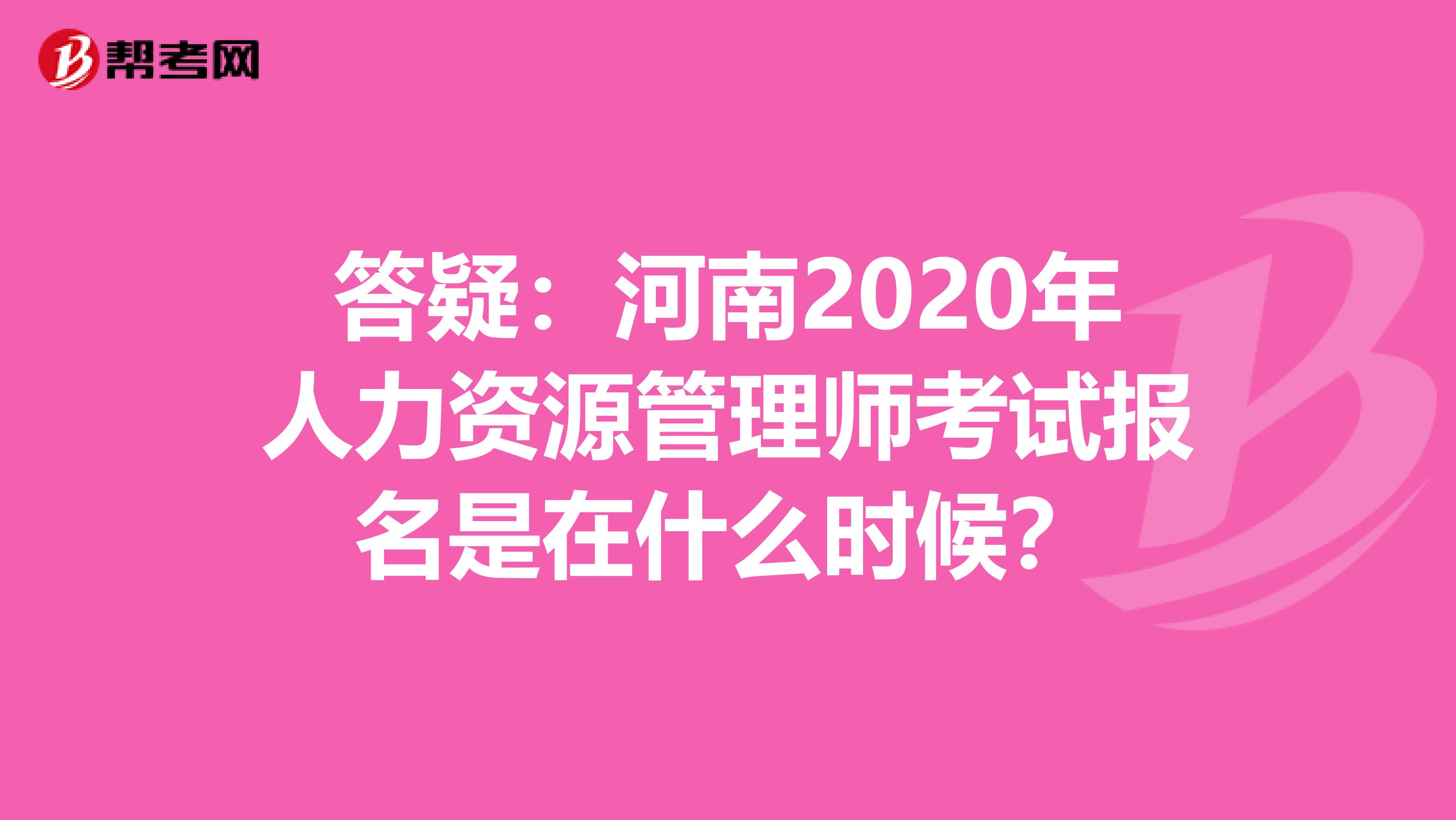 答疑：河南2020年人力资源管理师考试报名是在什么时候？