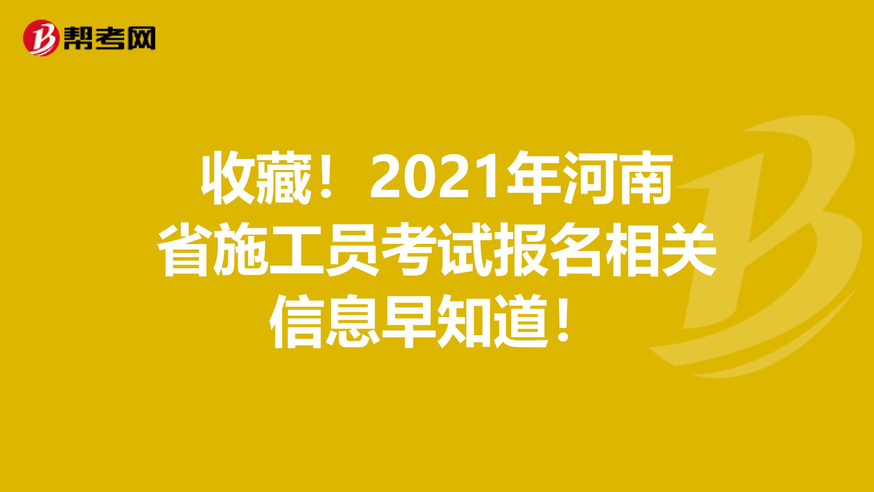 收藏！2021年河南省施工员考试报名相关信息早知道！