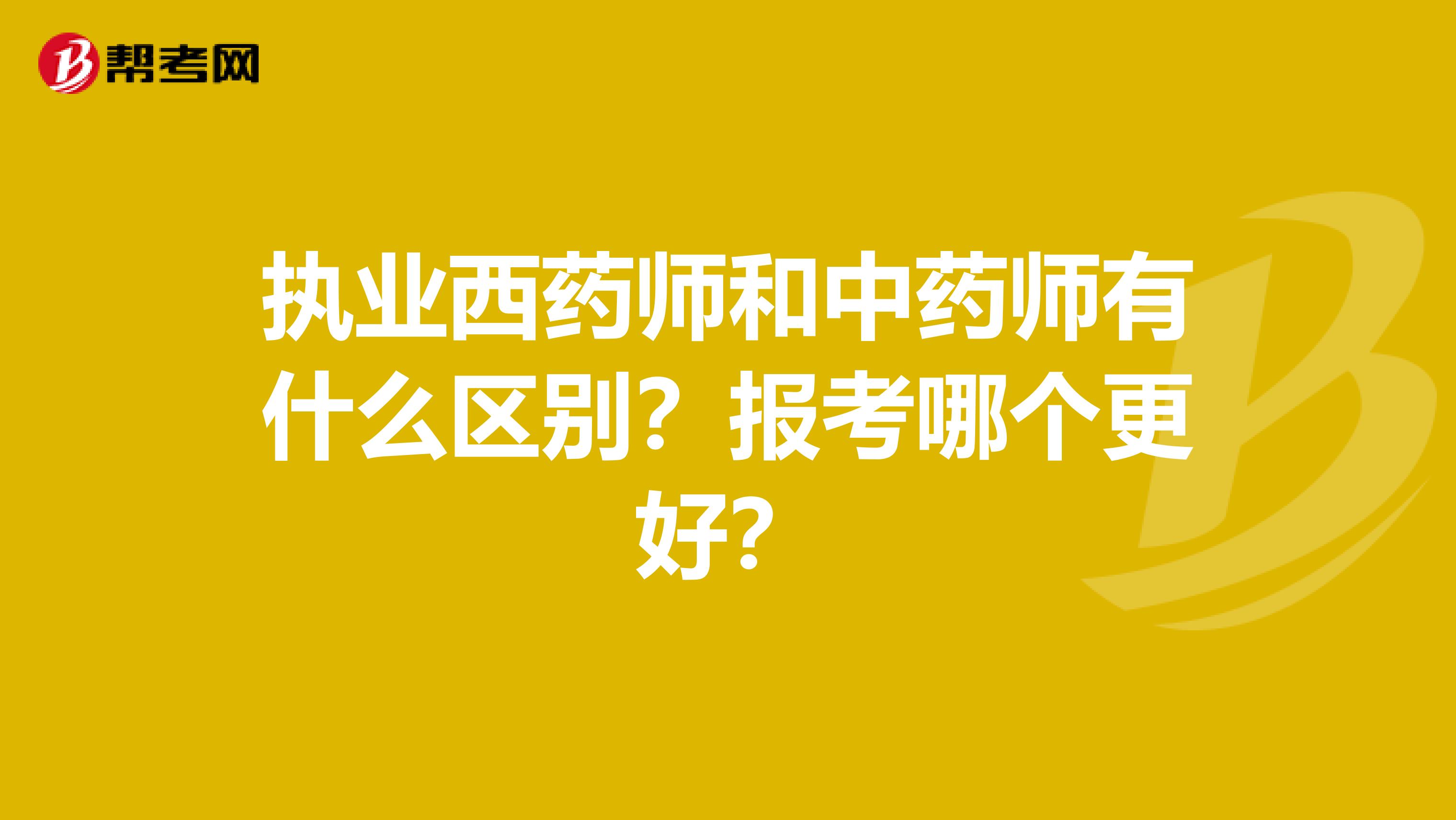 执业西药师和中药师有什么区别？报考哪个更好？