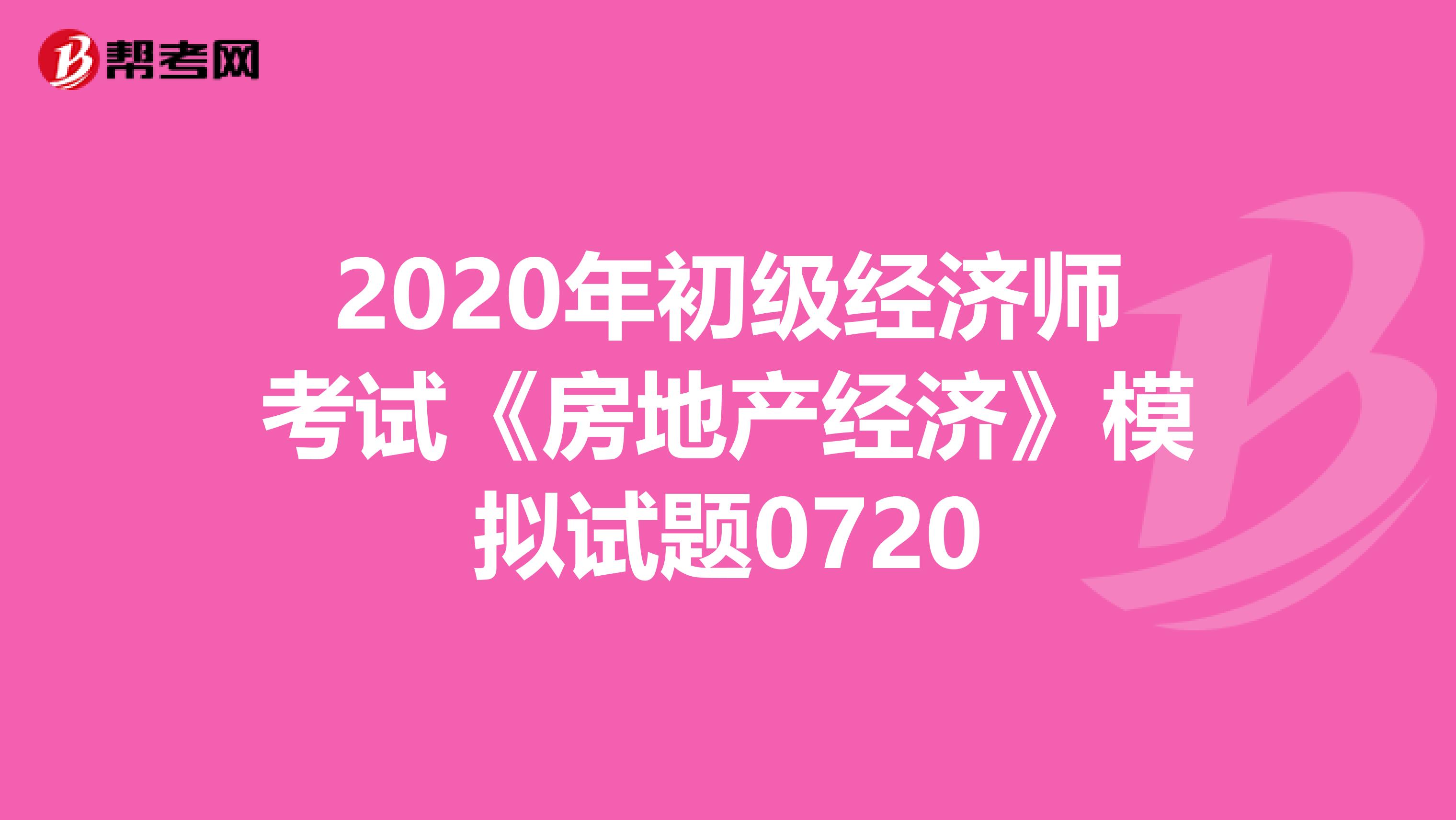 2020年初级经济师考试《房地产经济》模拟试题0720