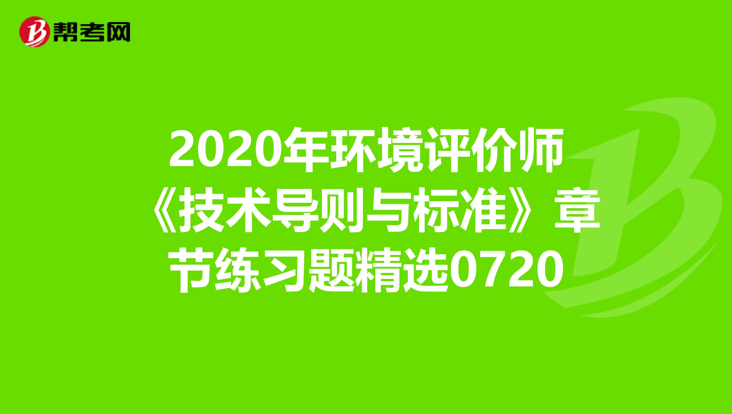 2020年环境评价师《技术导则与标准》章节练习题精选0720