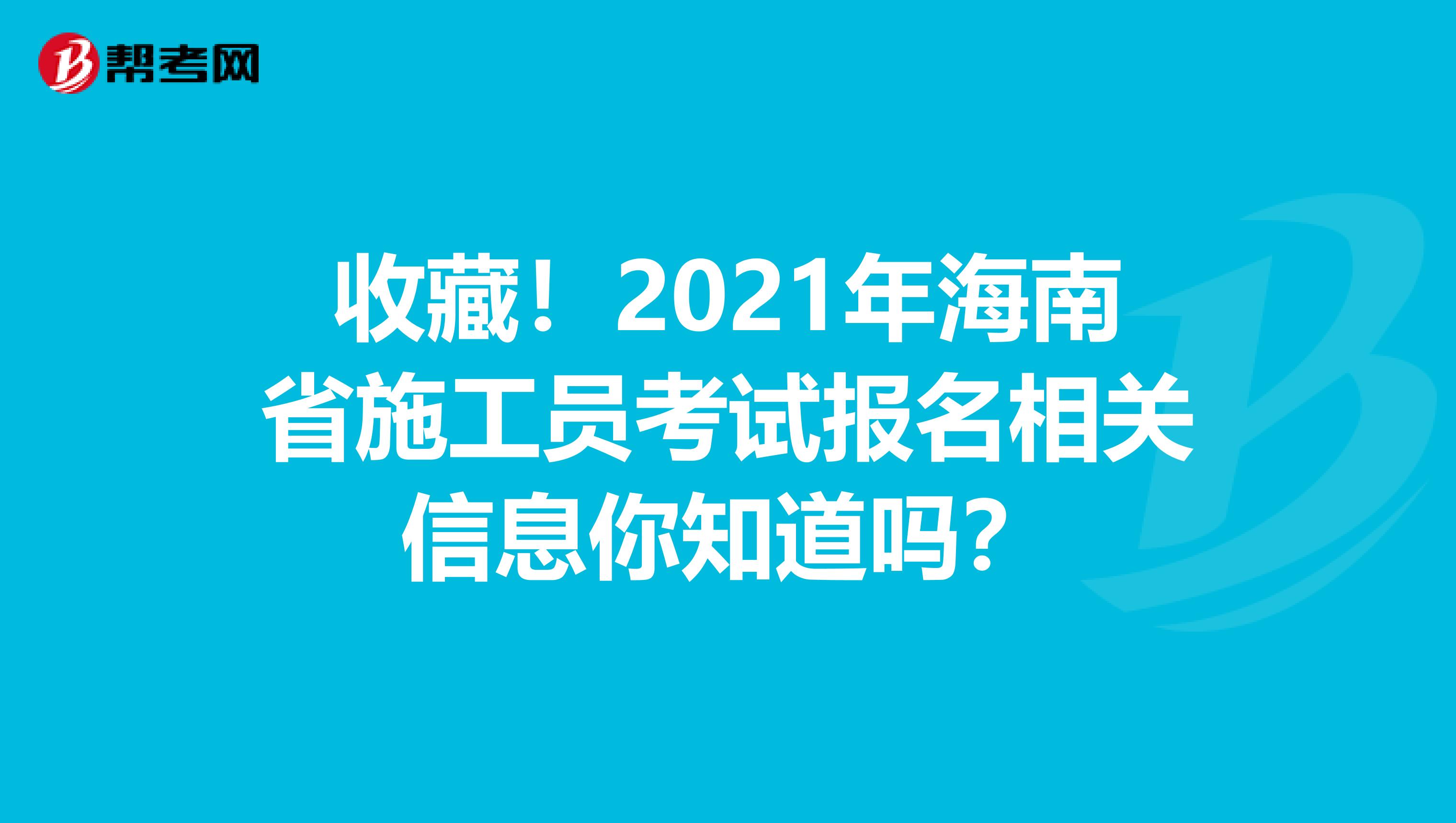 收藏！2021年海南省施工员考试报名相关信息你知道吗？