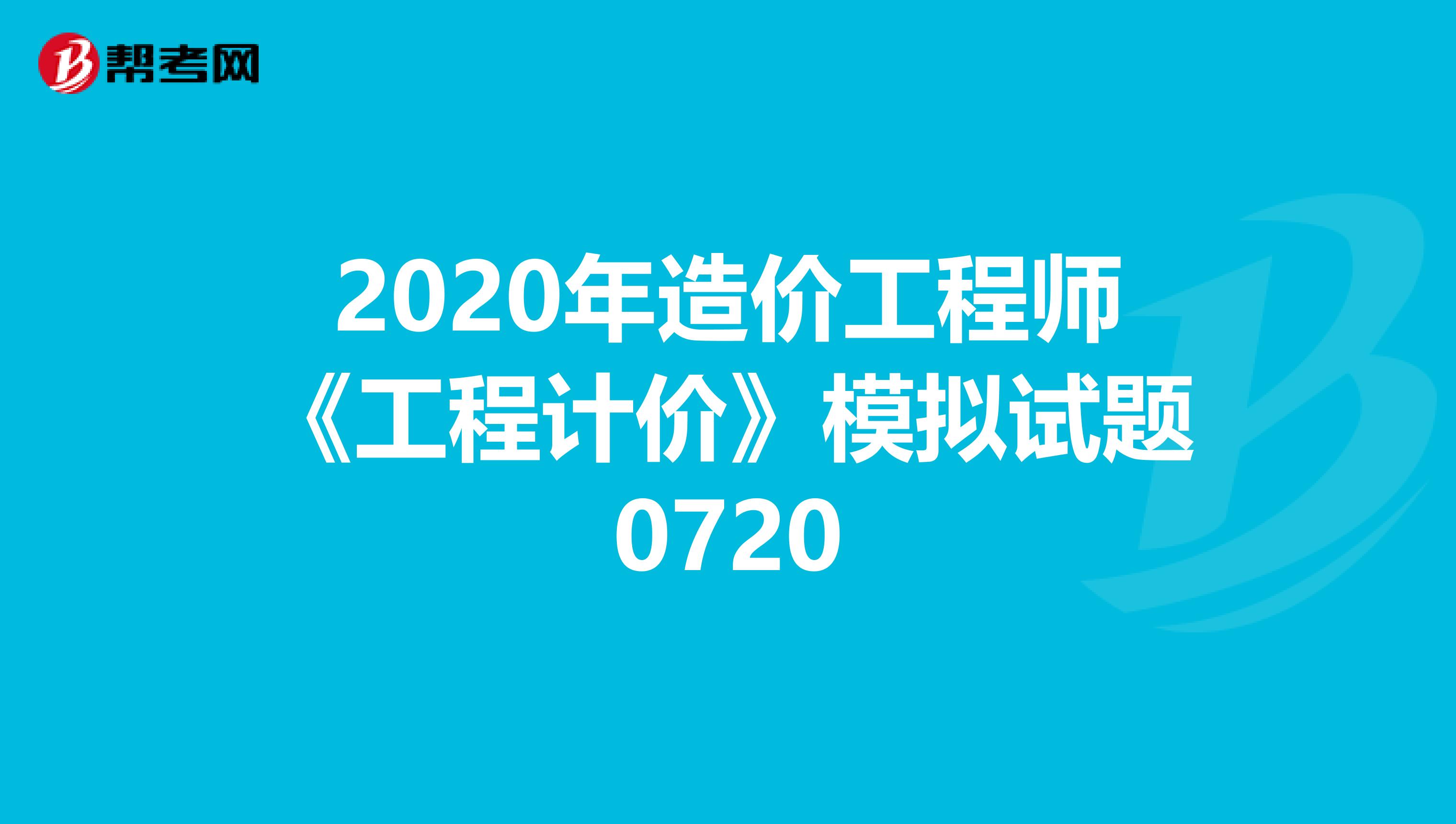 2020年造价工程师《工程计价》模拟试题0720