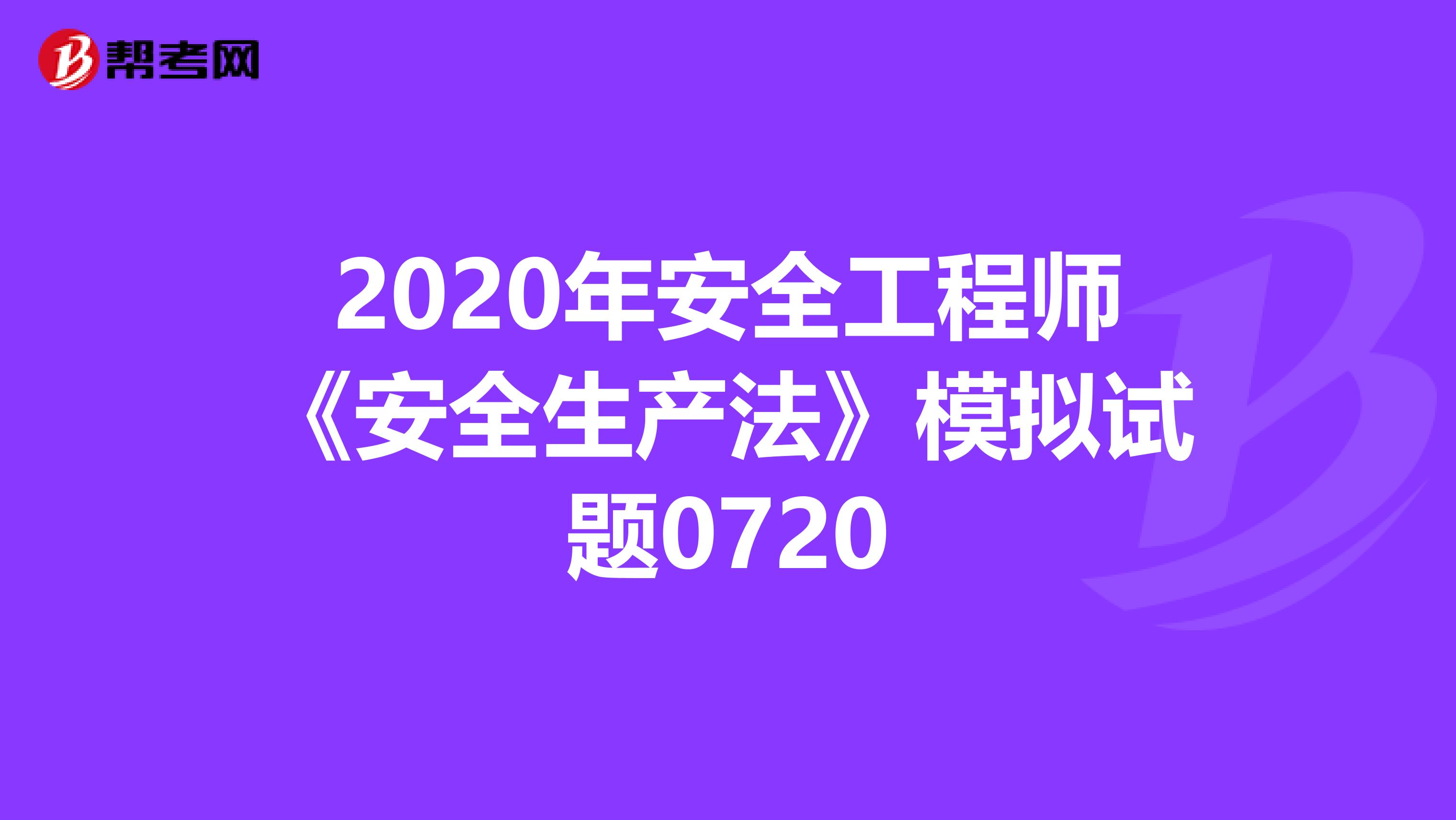 2020年安全工程师《安全生产法》模拟试题0720