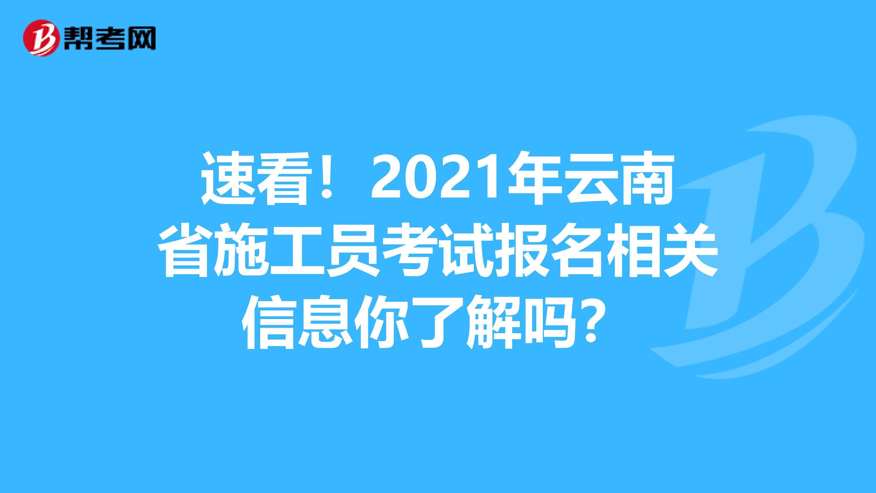 速看！2021年云南省施工员考试报名相关信息你了解吗？