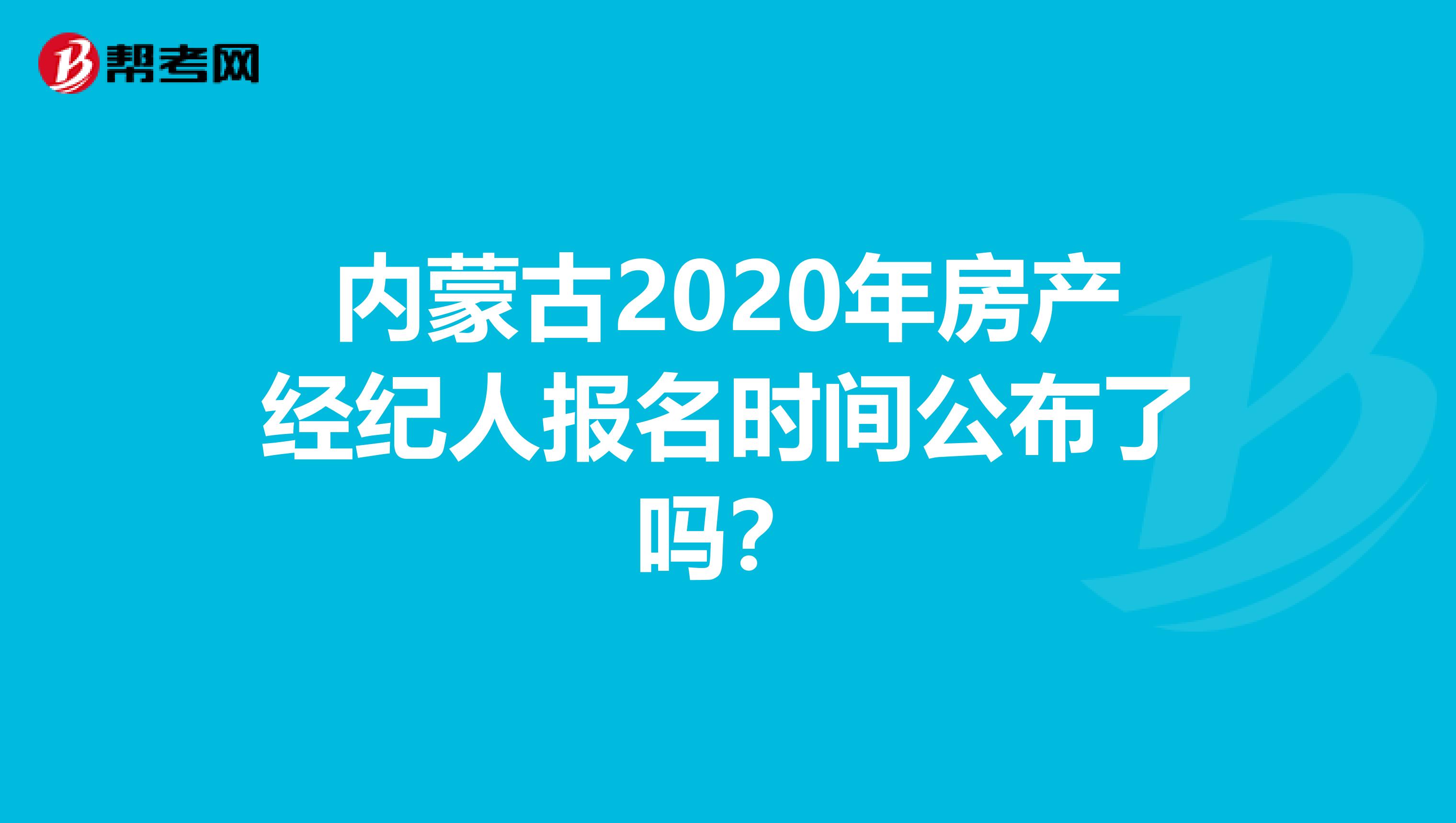 内蒙古2020年房产经纪人报名时间公布了吗？