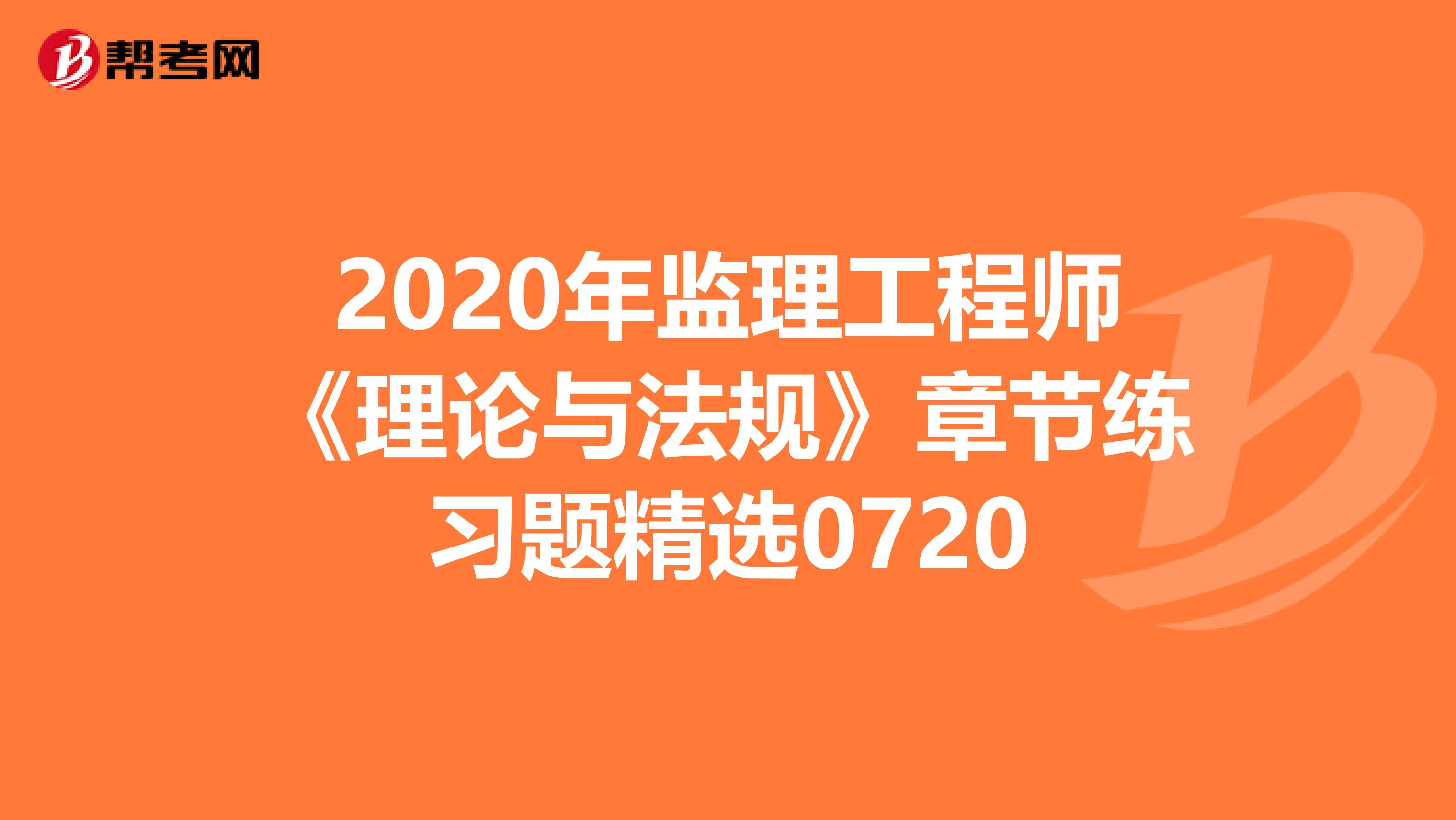2020年监理工程师《理论与法规》章节练习题精选0720