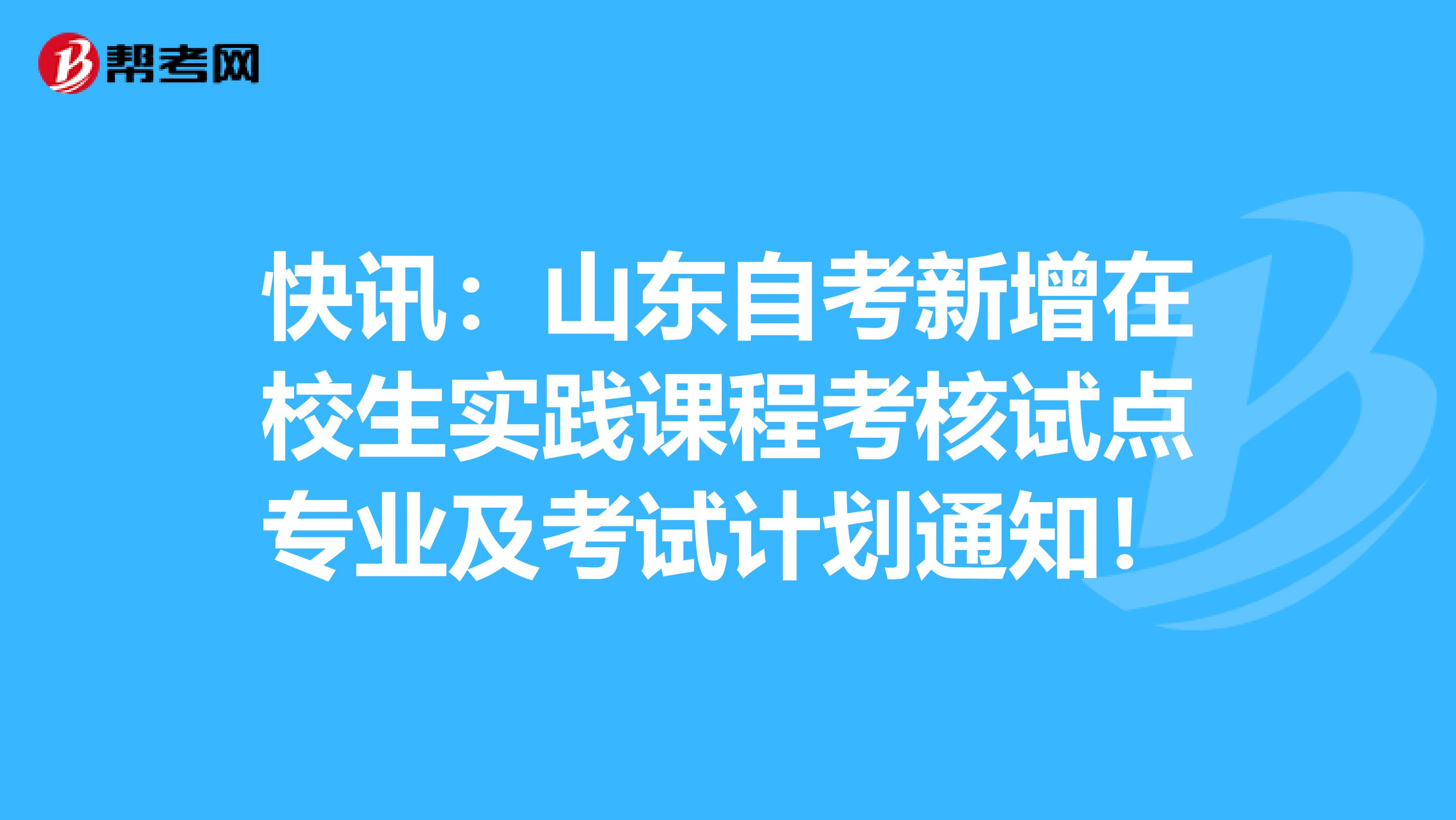 快讯：山东自考新增在校生实践课程考核试点专业及考试计划通知！