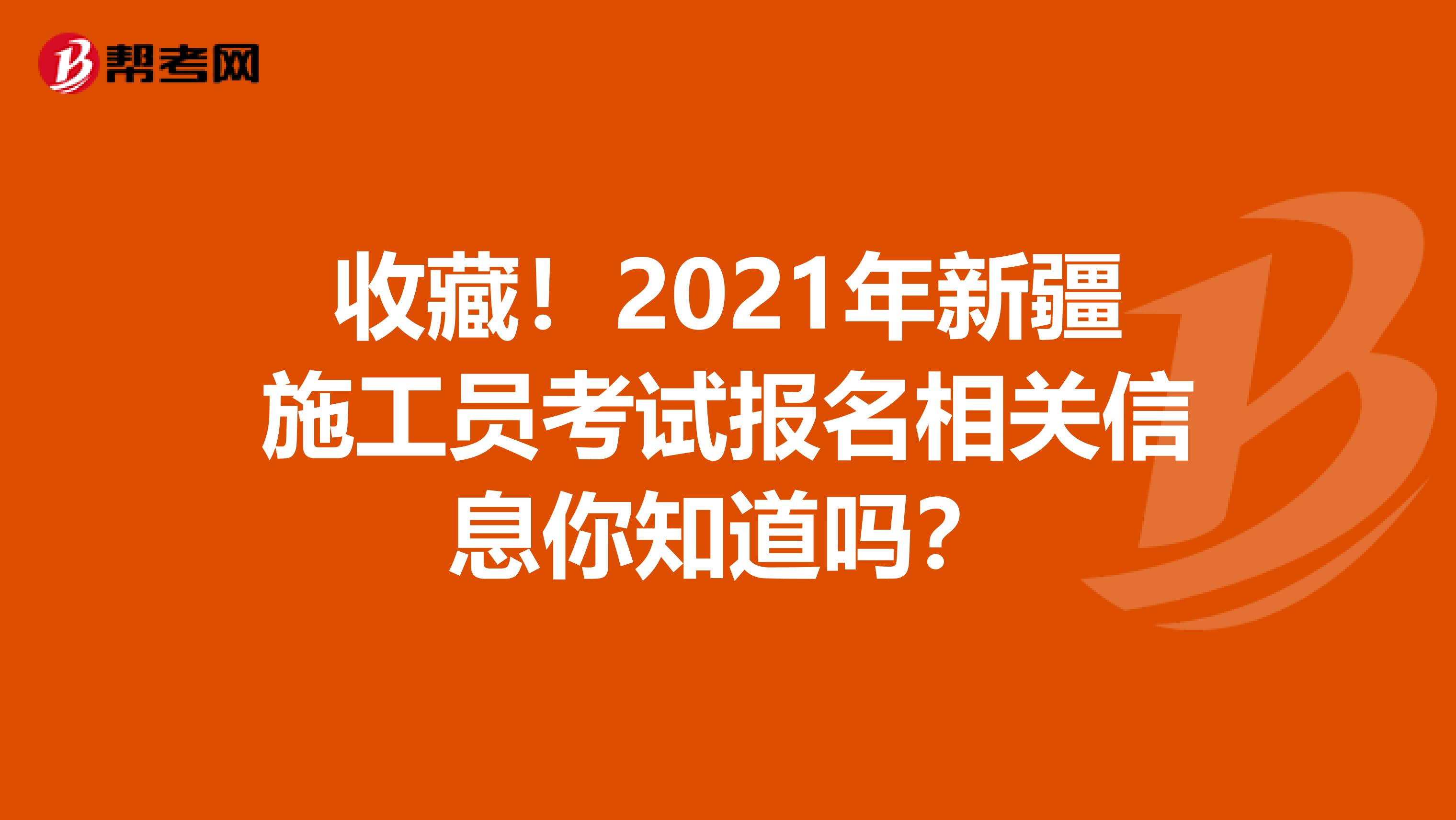 收藏！2021年新疆施工员考试报名相关信息你知道吗？