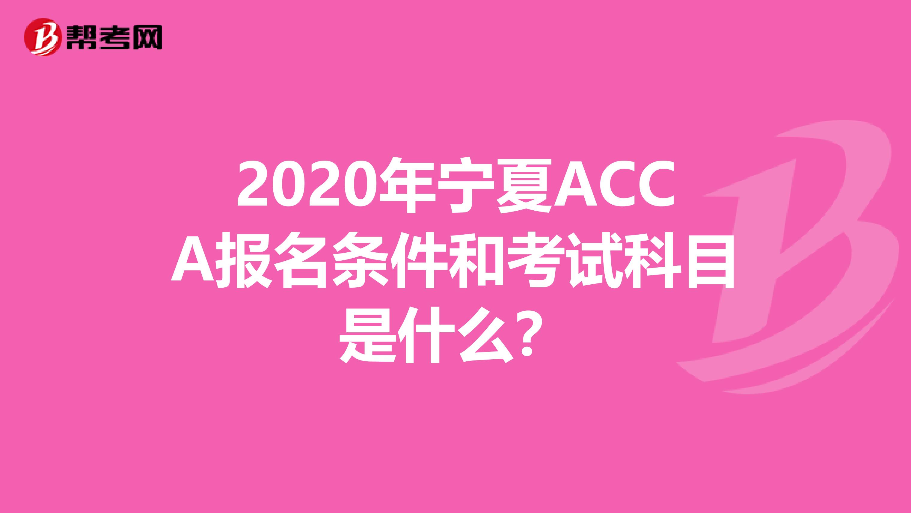 2020年宁夏ACCA报名条件和考试科目是什么？