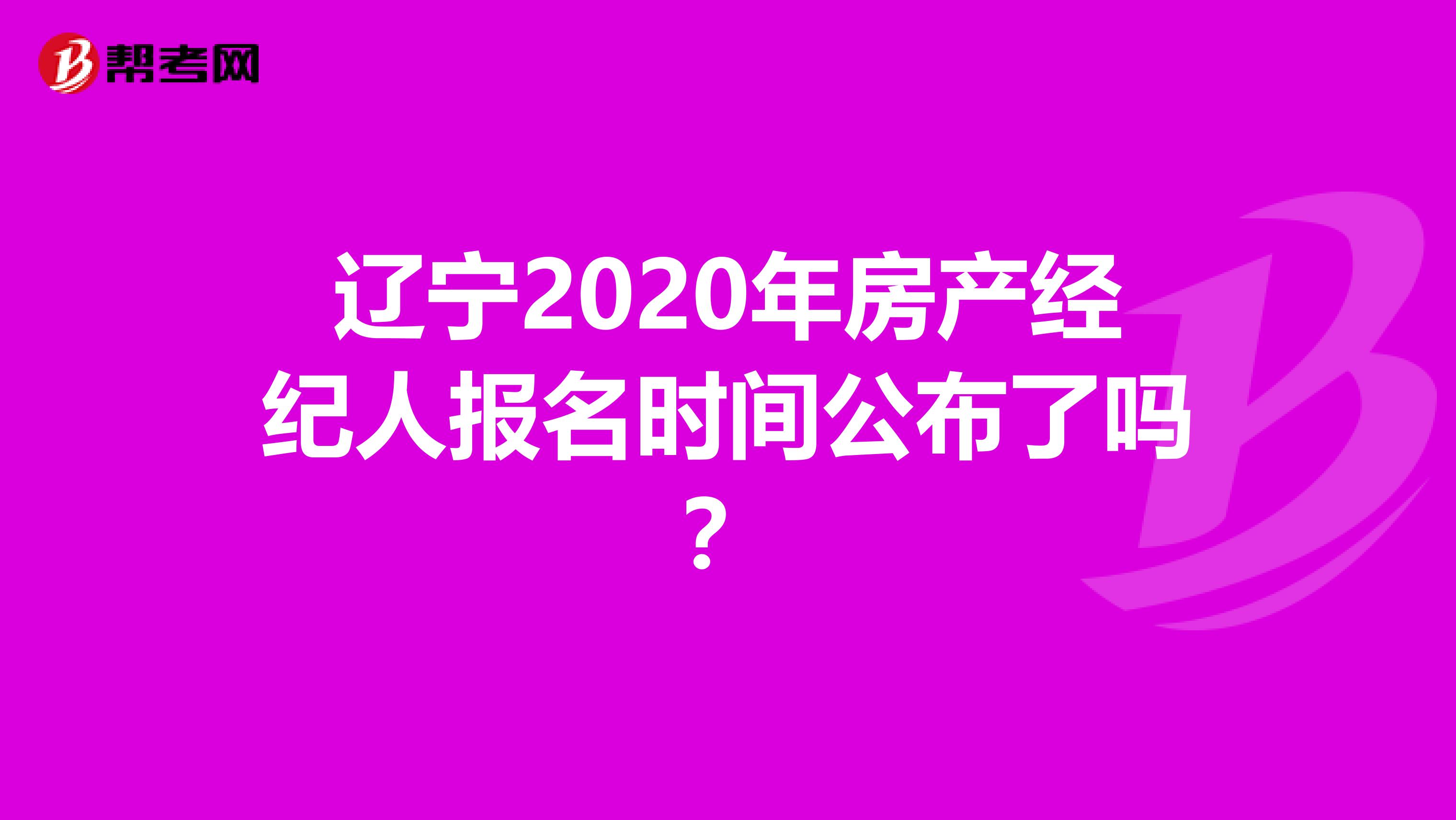 辽宁2020年房产经纪人报名时间公布了吗？