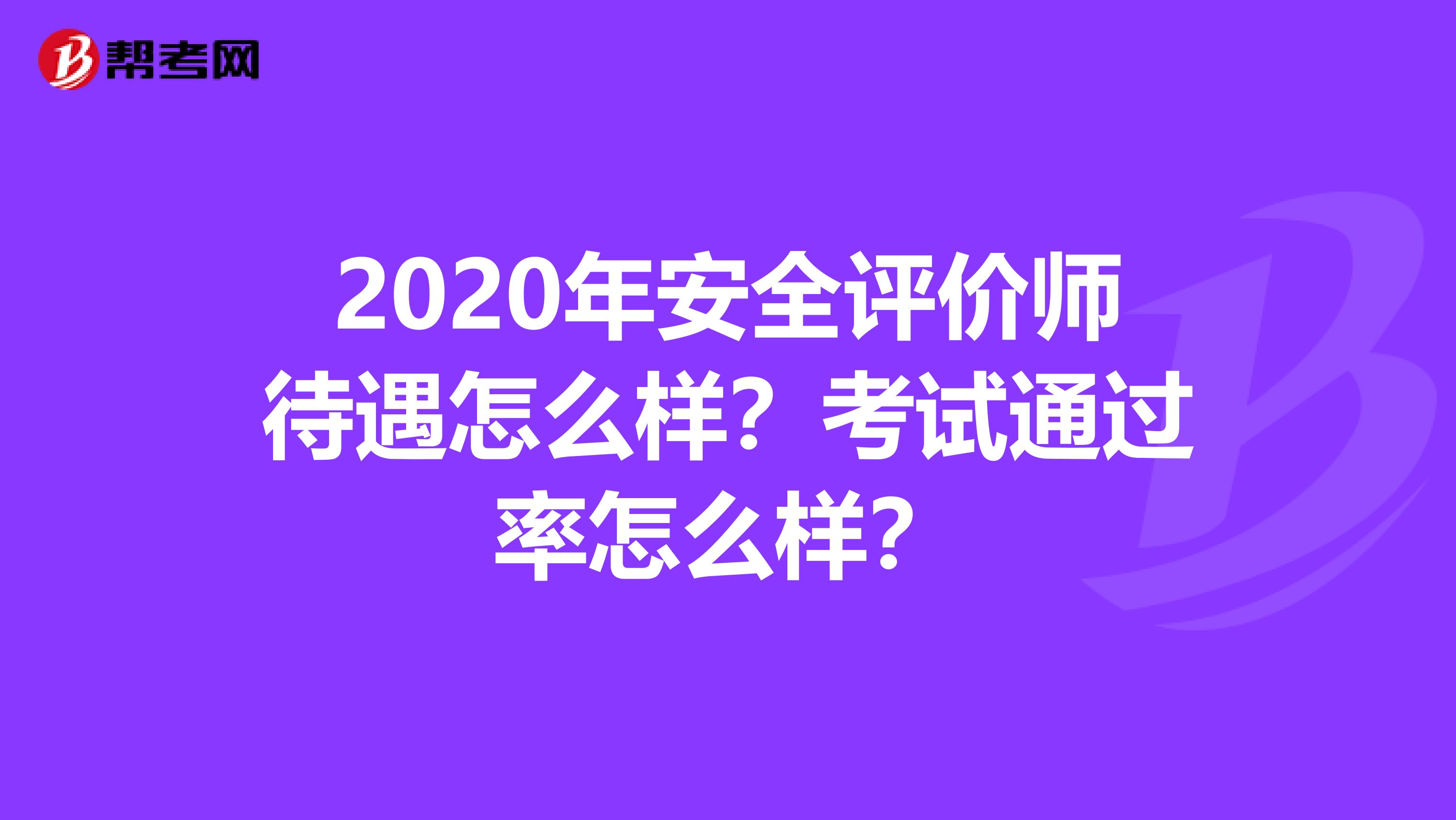 2020年安全评价师待遇怎么样？考试通过率怎么样？