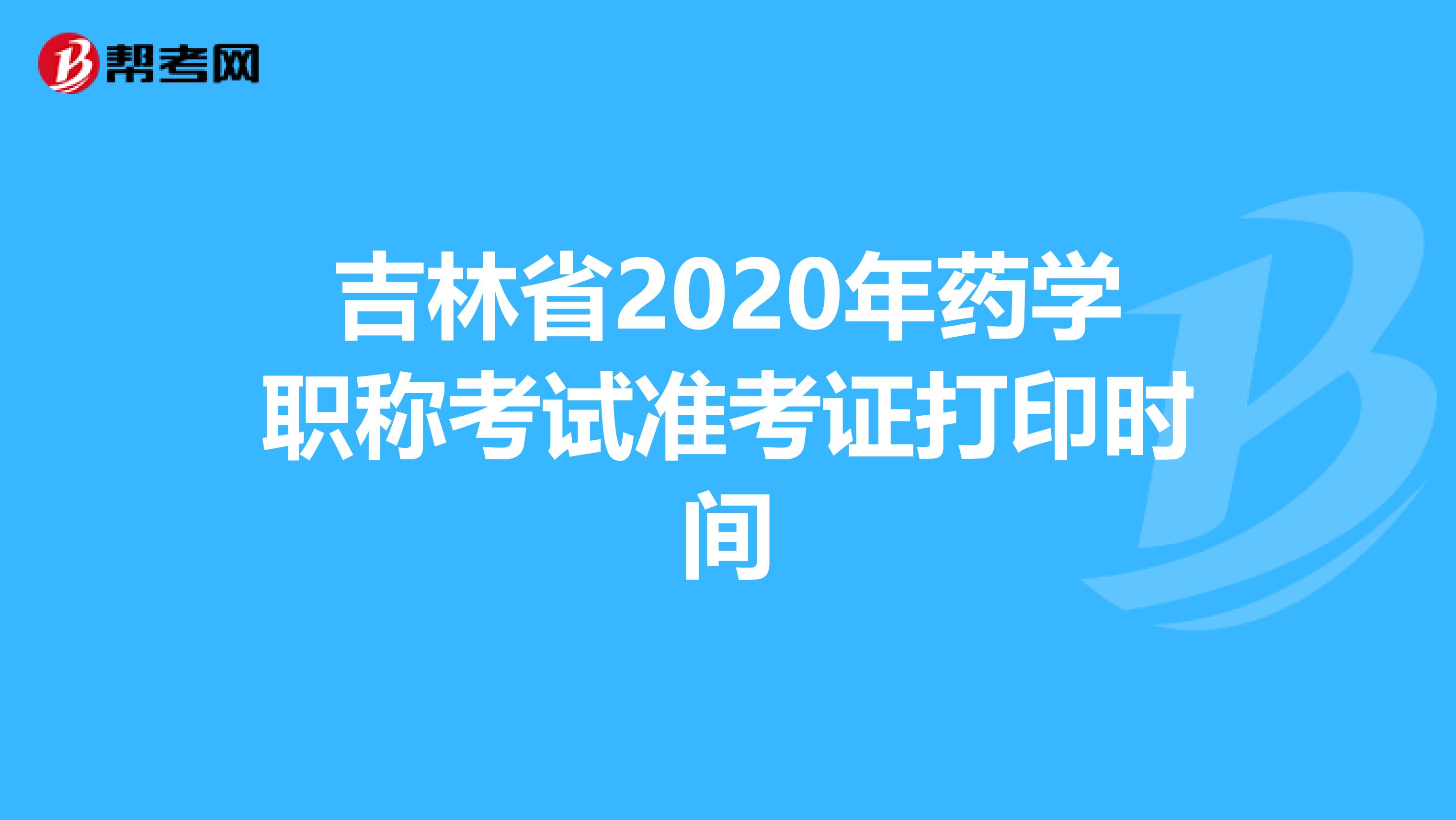 吉林省2020年药学职称考试准考证打印时间