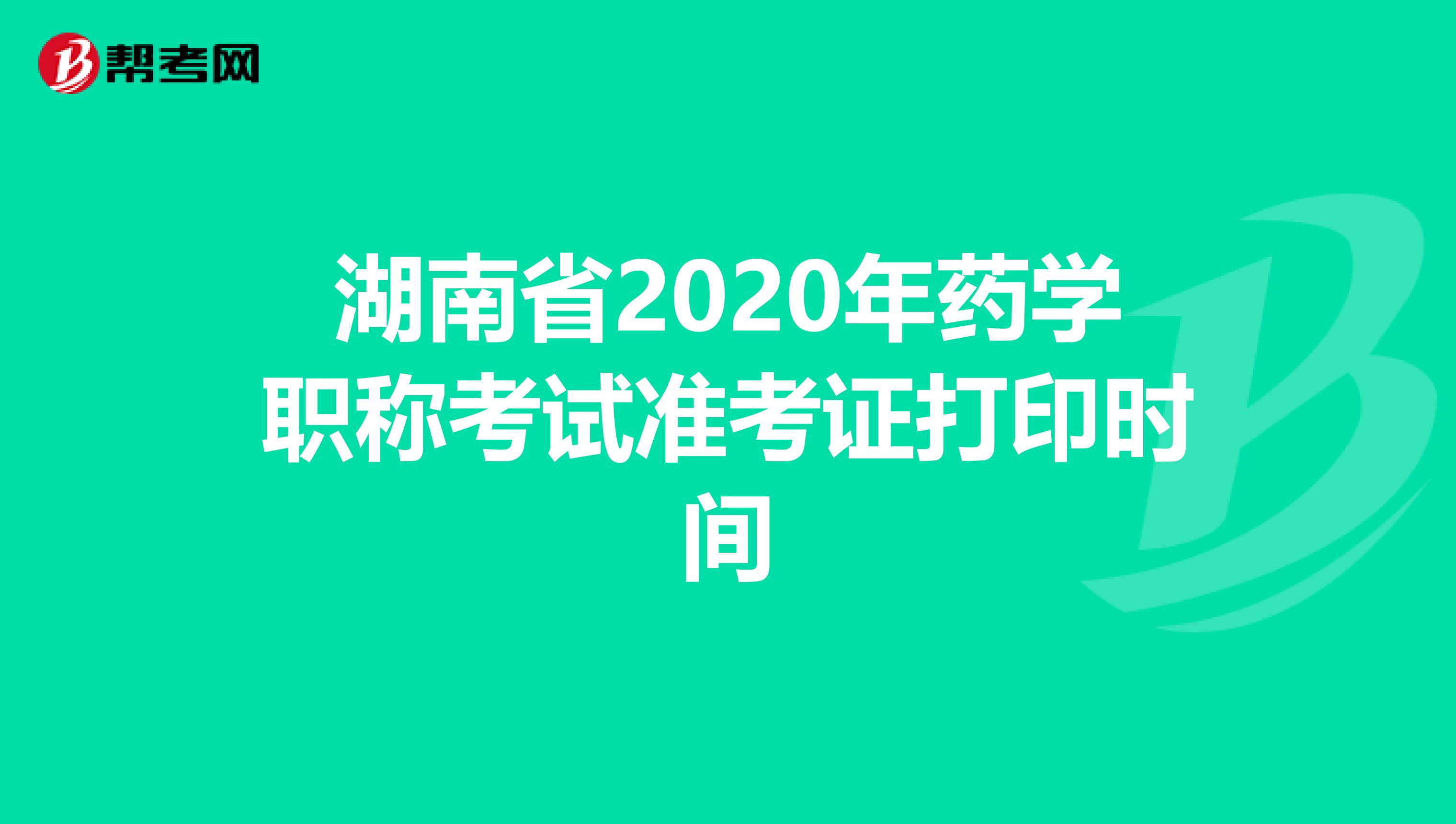 湖南省2020年药学职称考试准考证打印时间