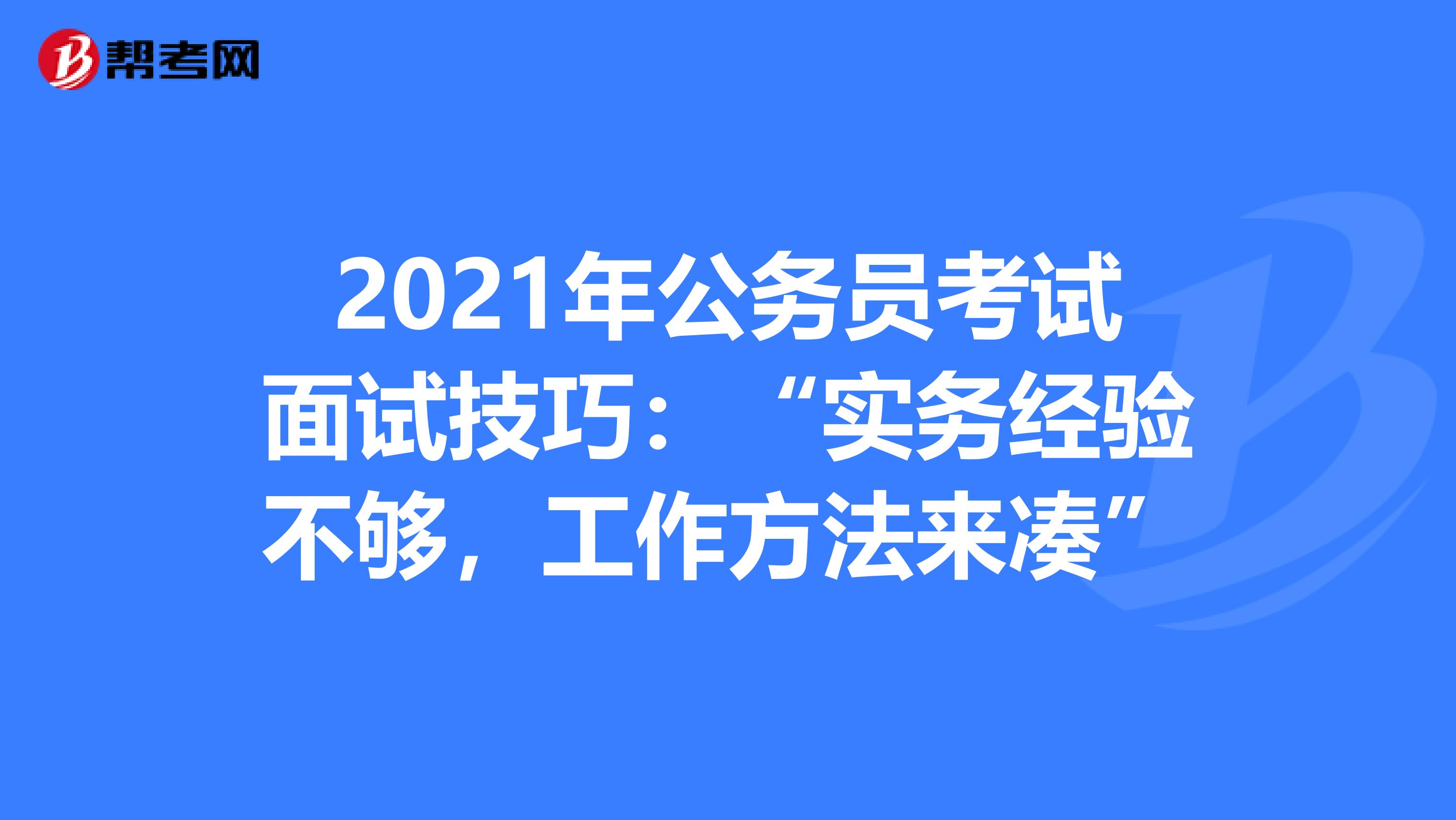 2021年公务员考试面试技巧：“实务经验不够，工作方法来凑”