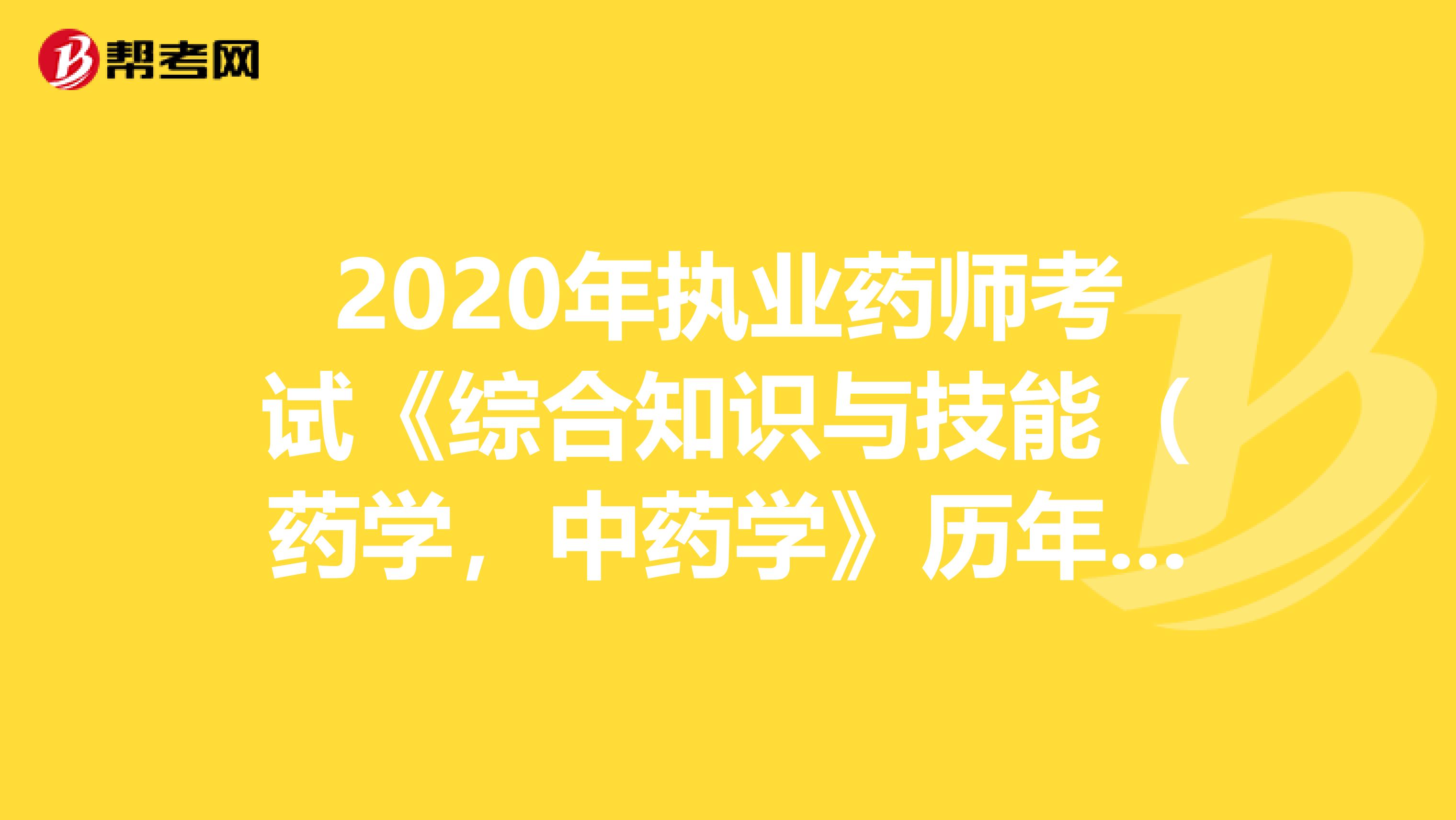 2020年执业药师考试《综合知识与技能（药学，中药学》历年真题精选0720