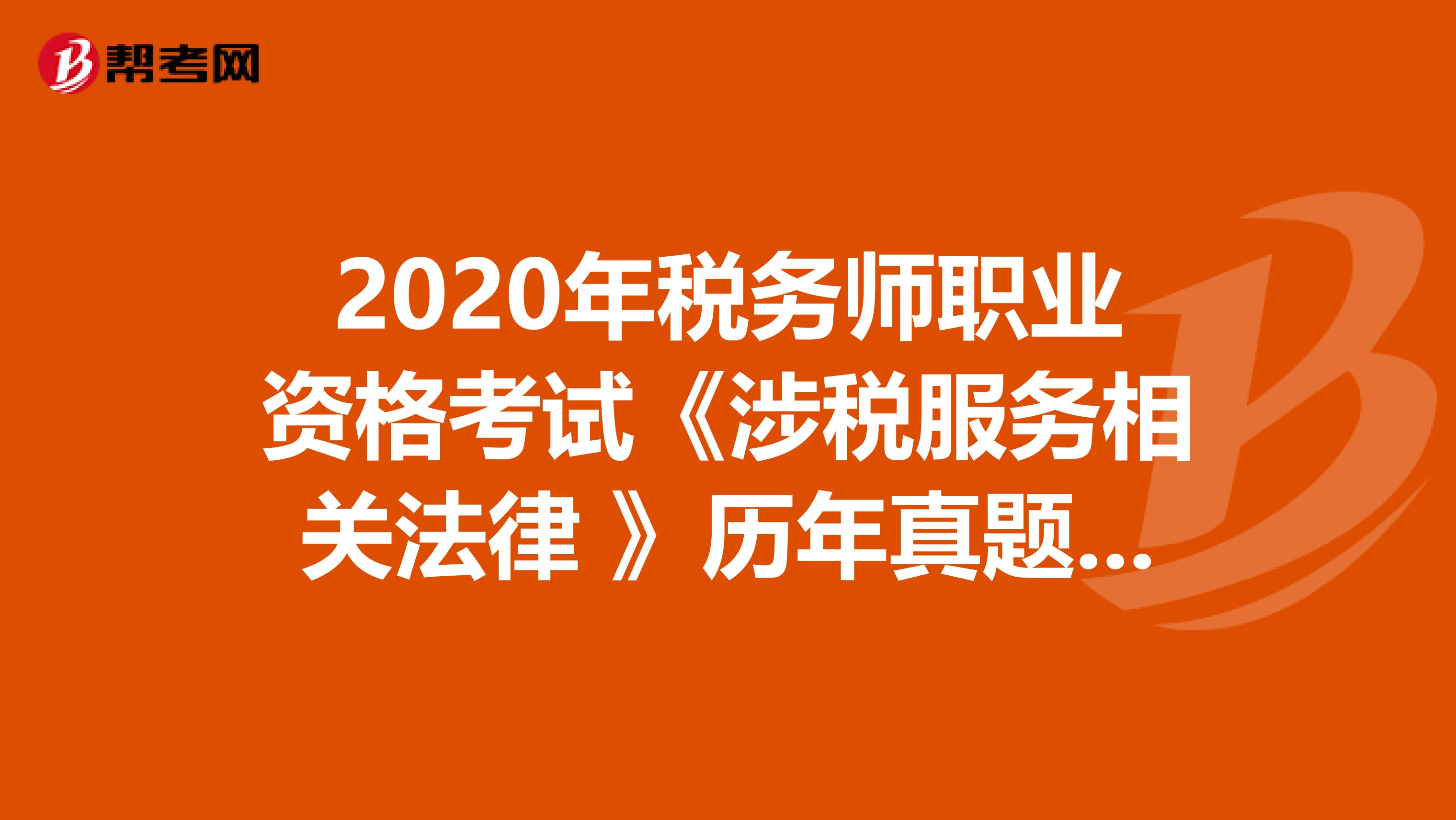 2020年稅務(wù)師職業(yè)資格考試《涉稅服務(wù)相關(guān)法律 》歷年真題精選0720