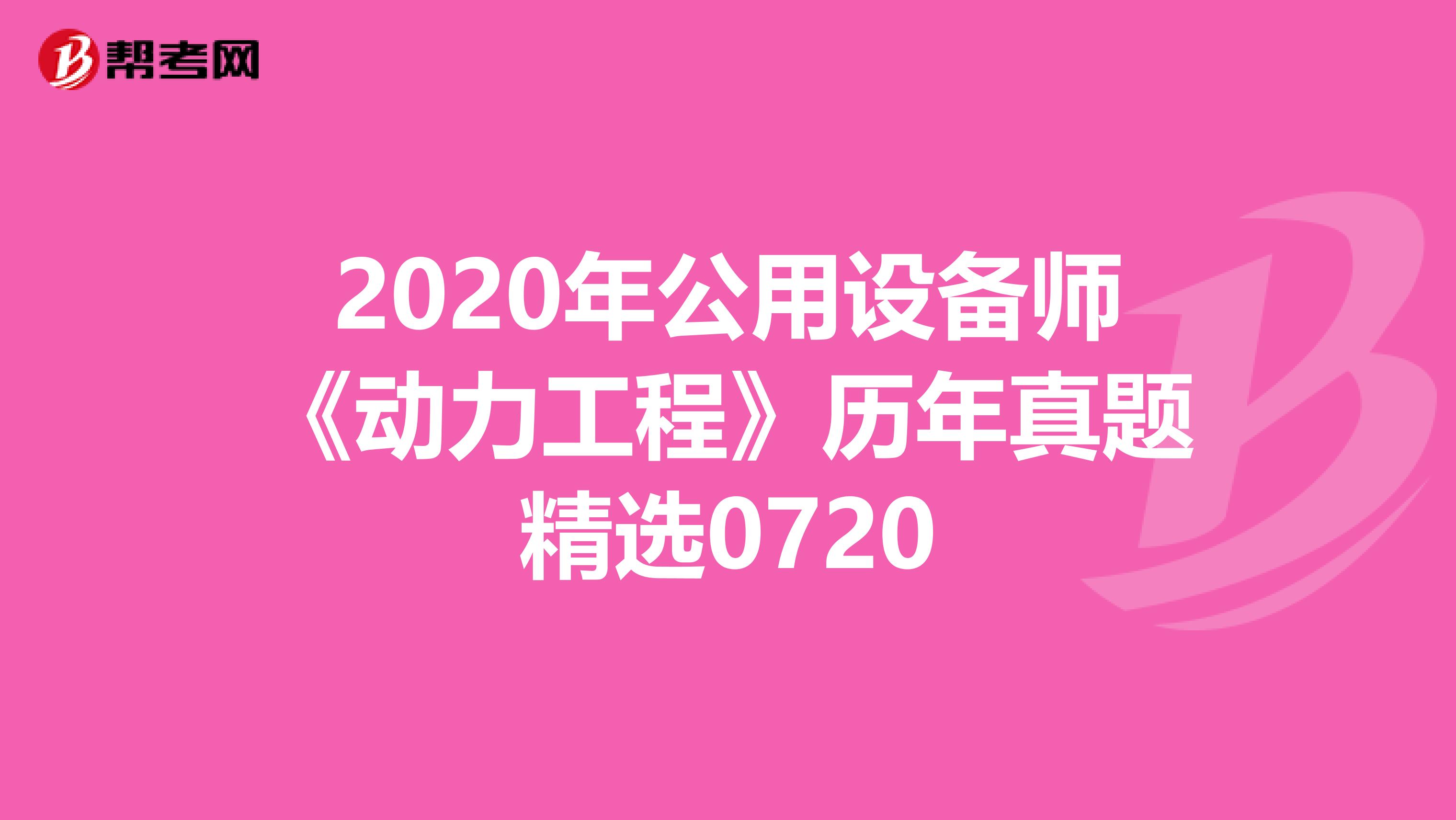 2020年公用设备师《动力工程》历年真题精选0720