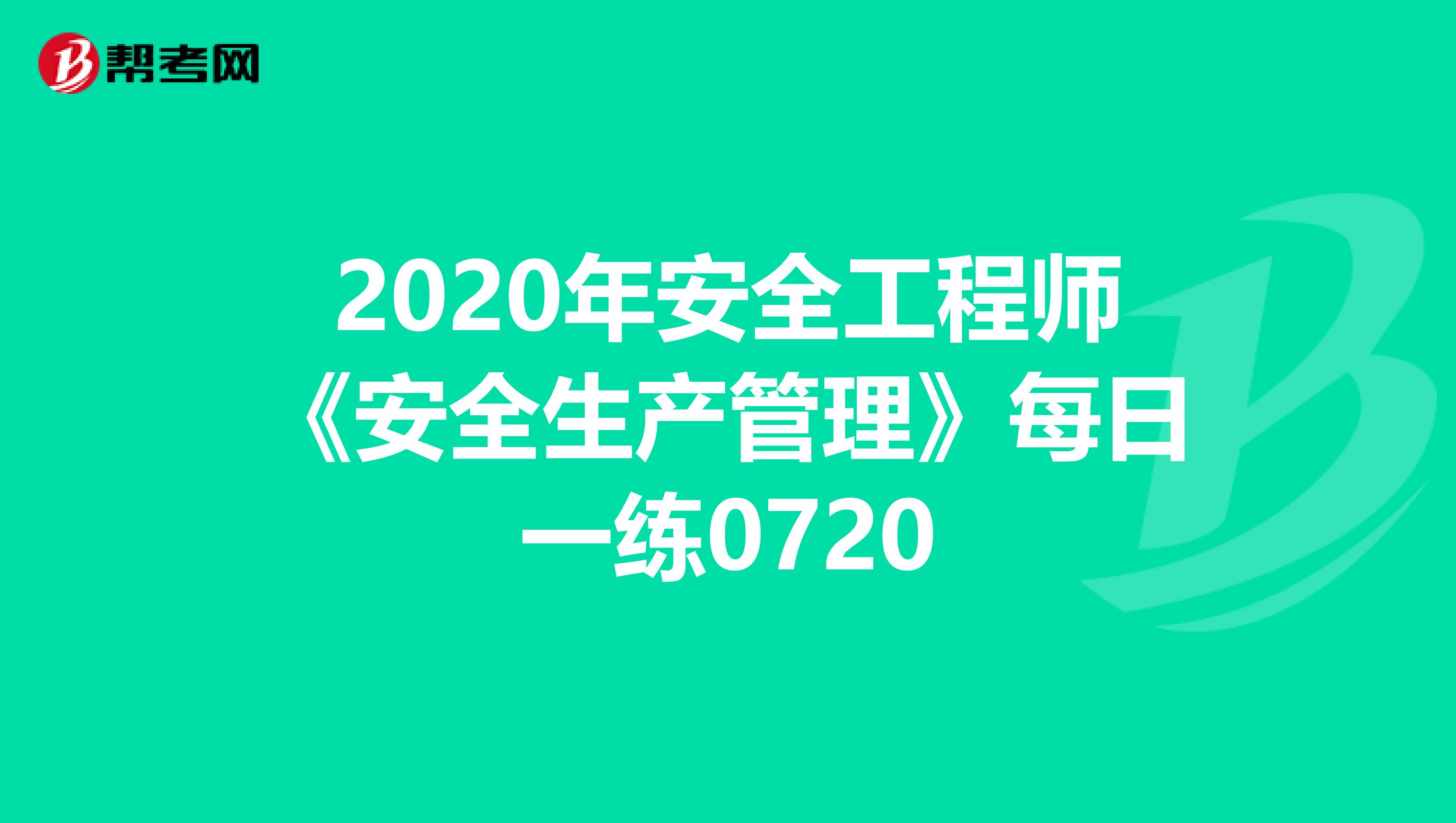 2020年安全工程师《安全生产管理》每日一练0720