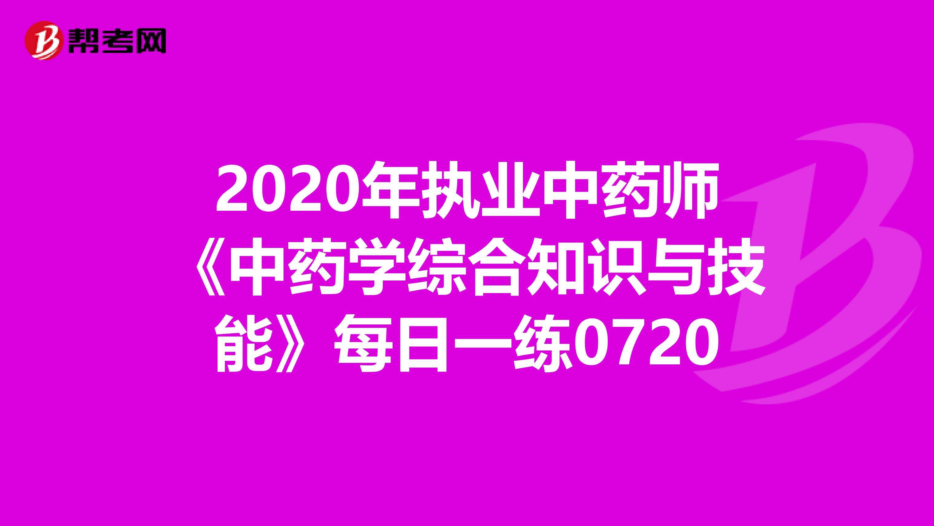 2020年执业中药师《中药学综合知识与技能》每日一练0720