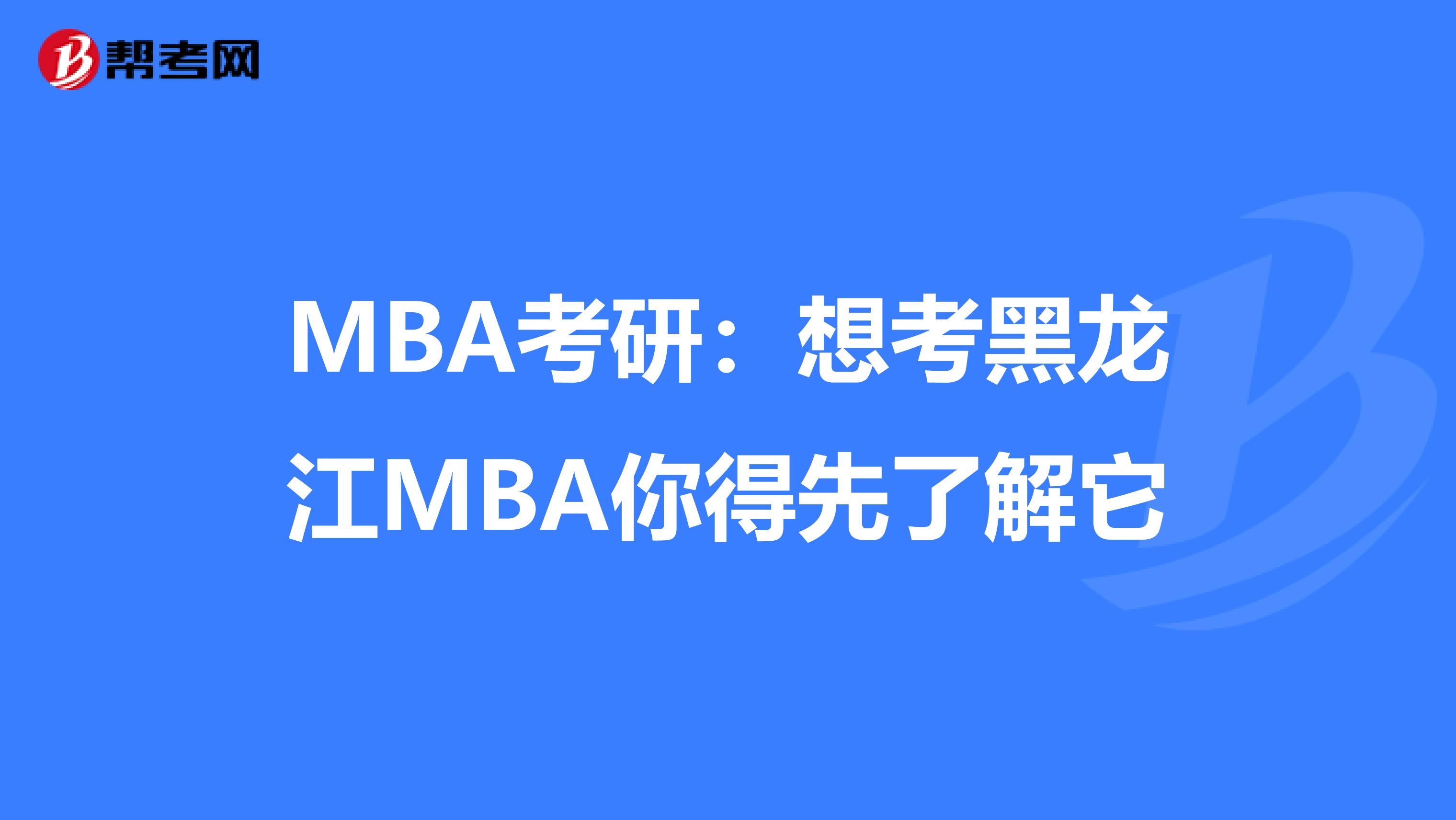 MBA考研：想考黑龙江MBA你得先了解它