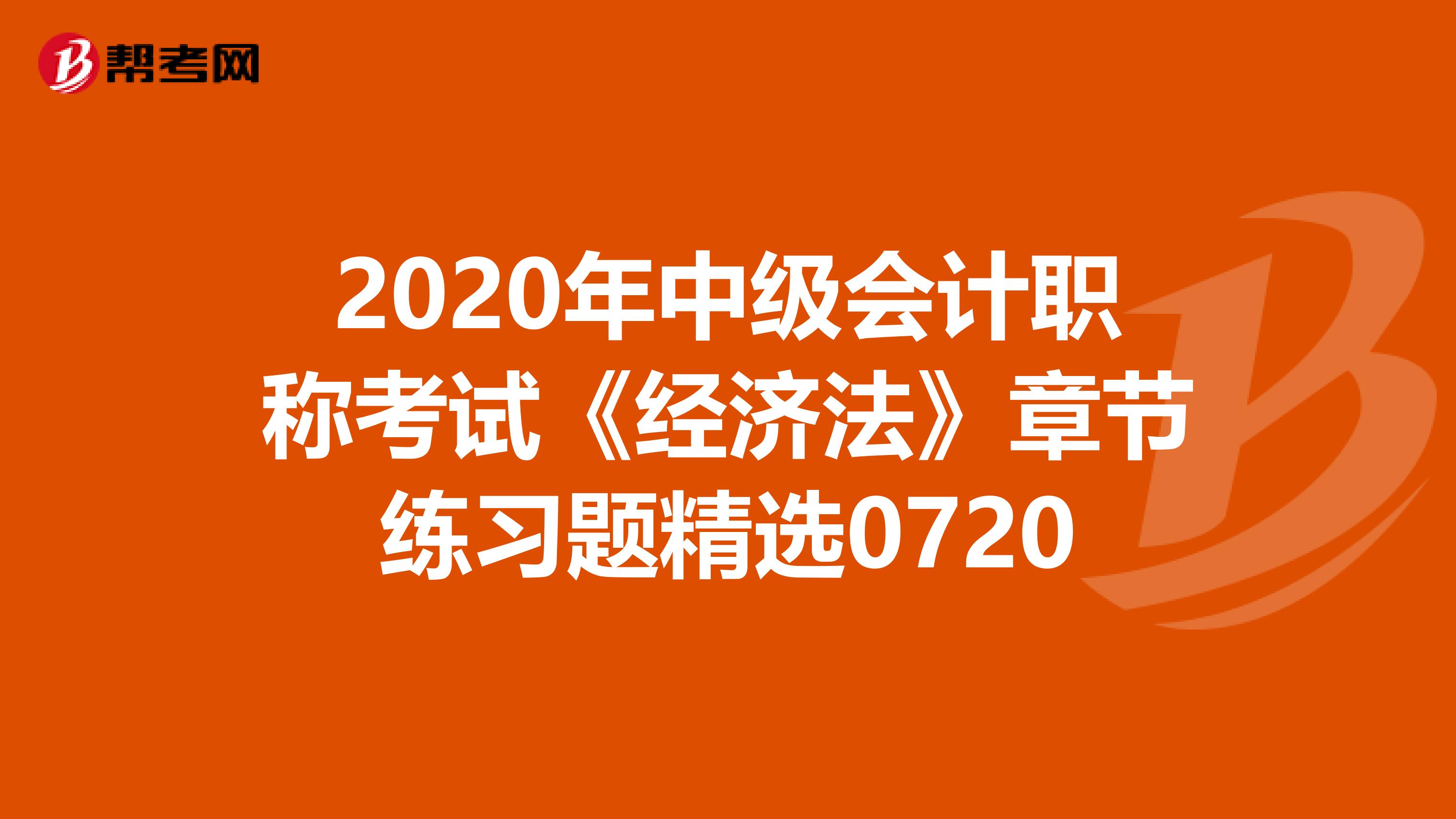 2020年中级会计职称考试《经济法》章节练习题精选0720