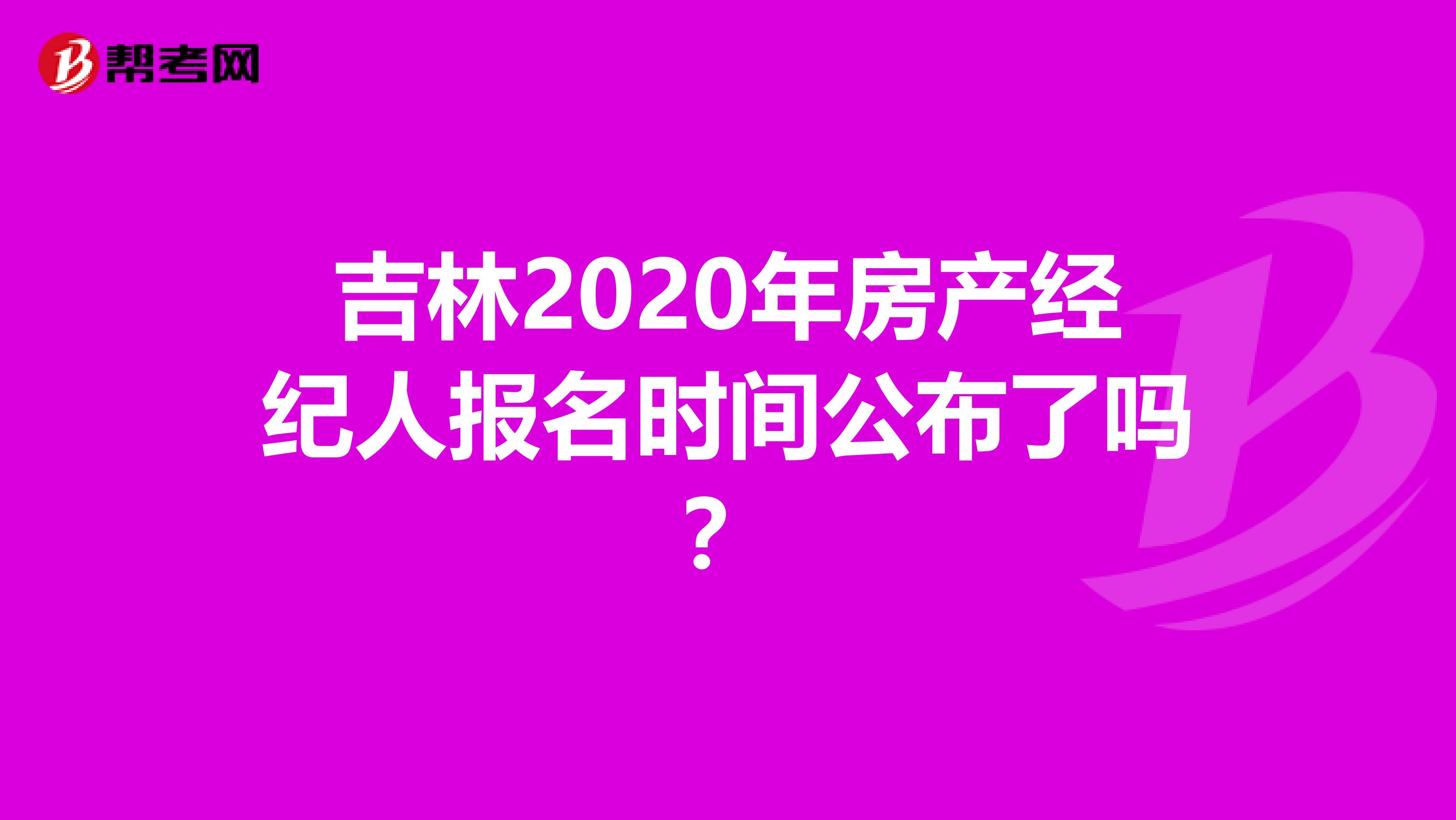 吉林2020年房产经纪人报名时间公布了吗？