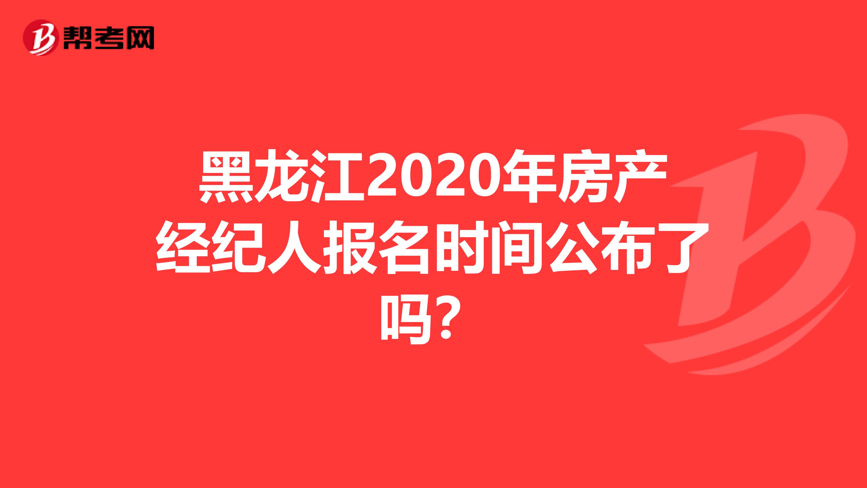 黑龙江2020年房产经纪人报名时间公布了吗？