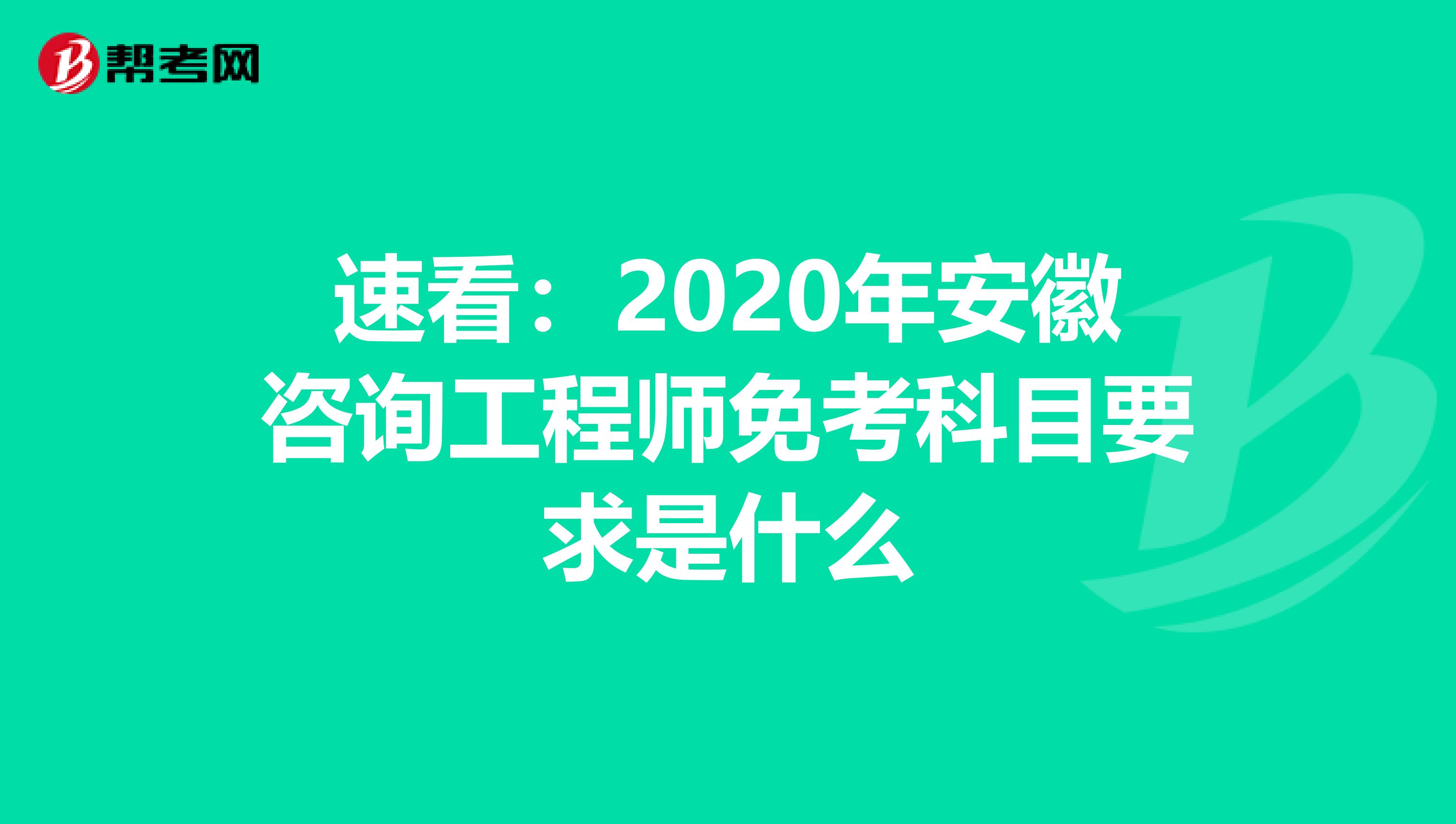 速看：2020年安徽咨询工程师免考科目要求是什么