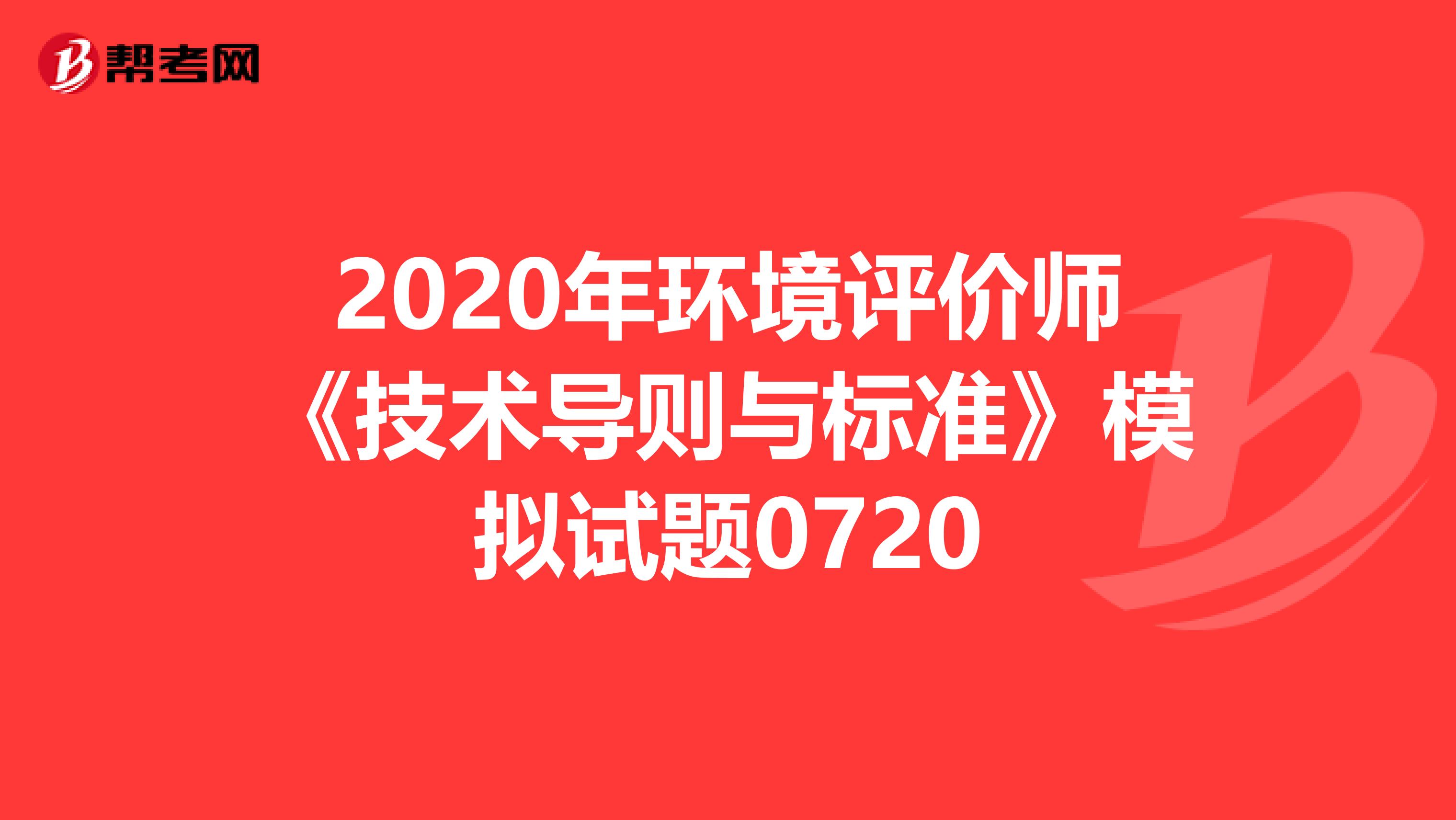 2020年环境评价师《技术导则与标准》模拟试题0720