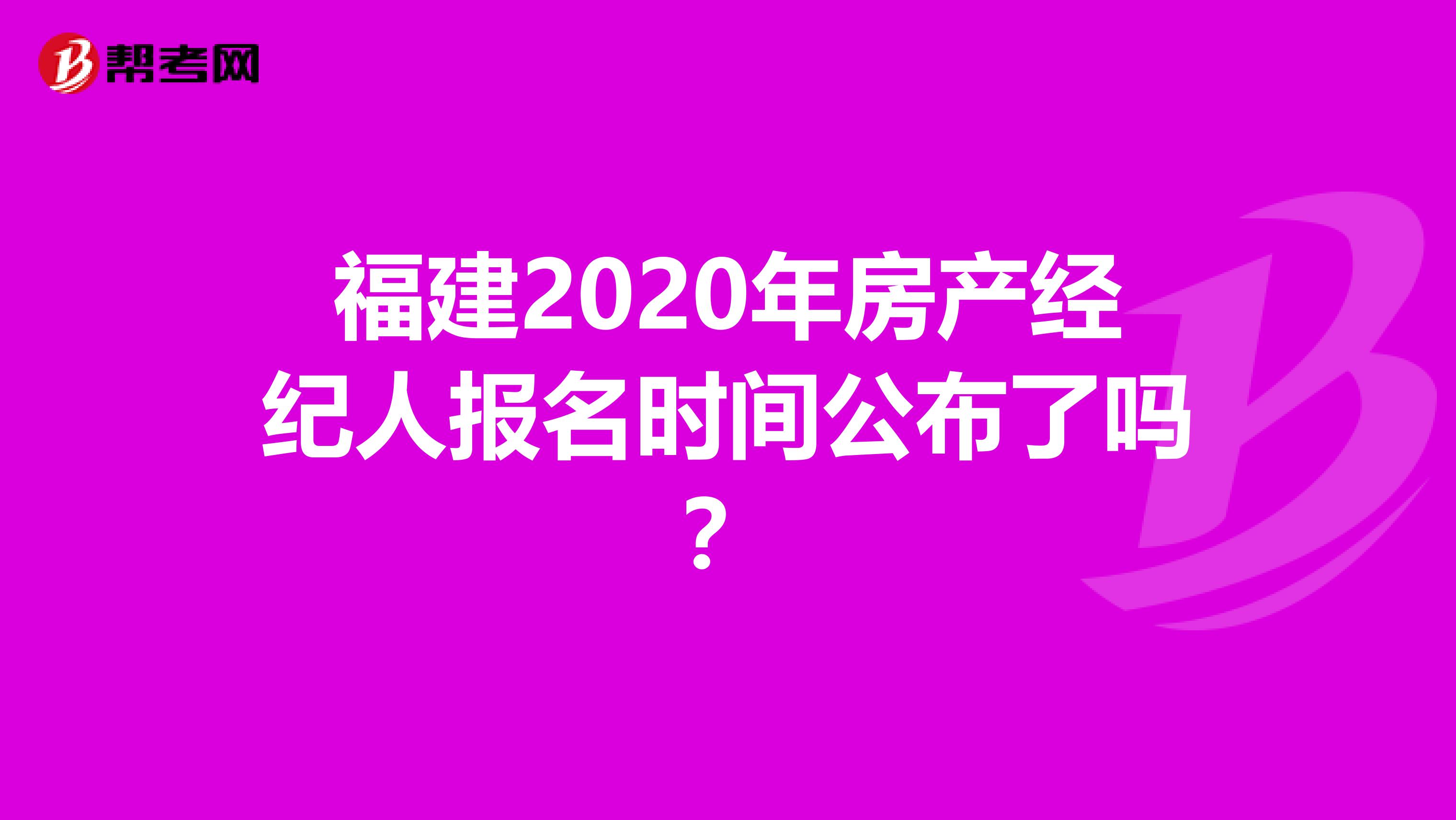 福建2020年房产经纪人报名时间公布了吗？