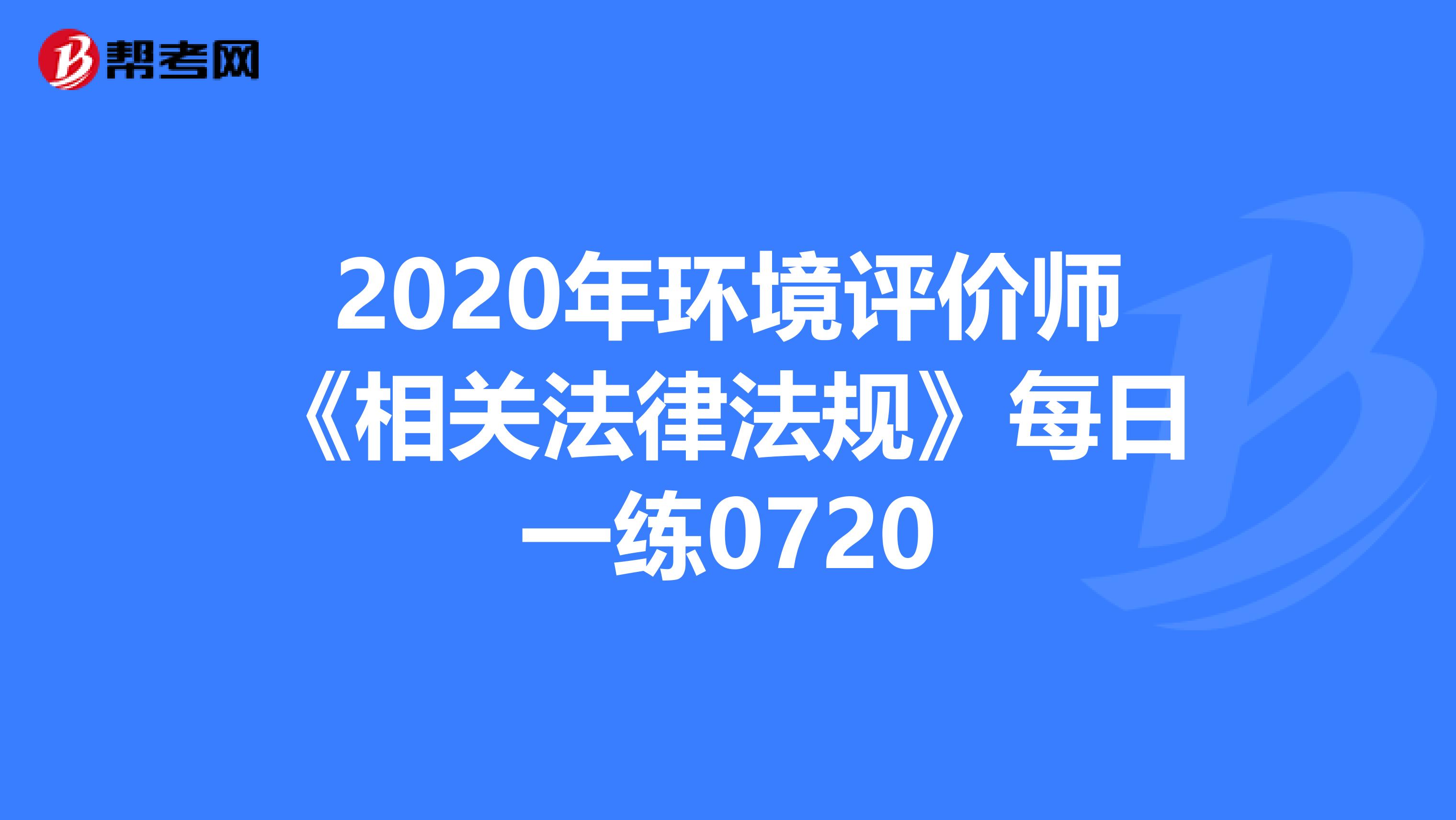 2020年环境评价师《相关法律法规》每日一练0720