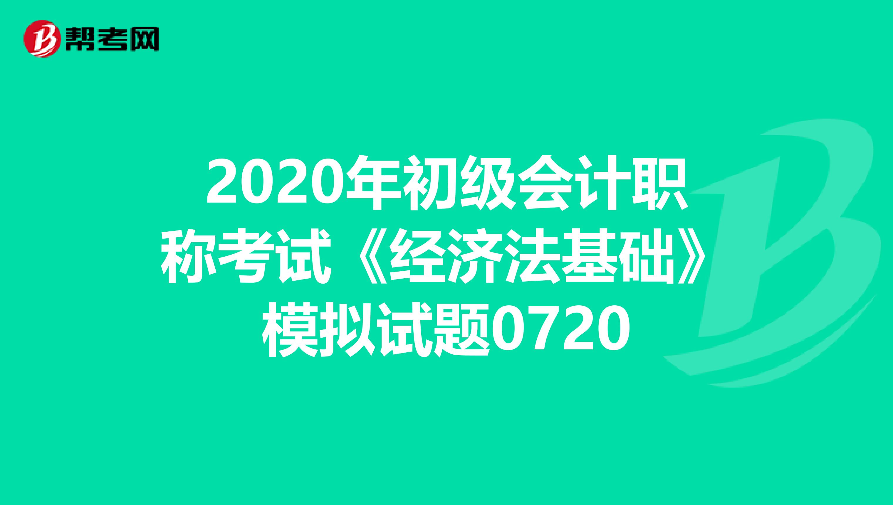 2020年初级会计职称考试《经济法基础》模拟试题0720