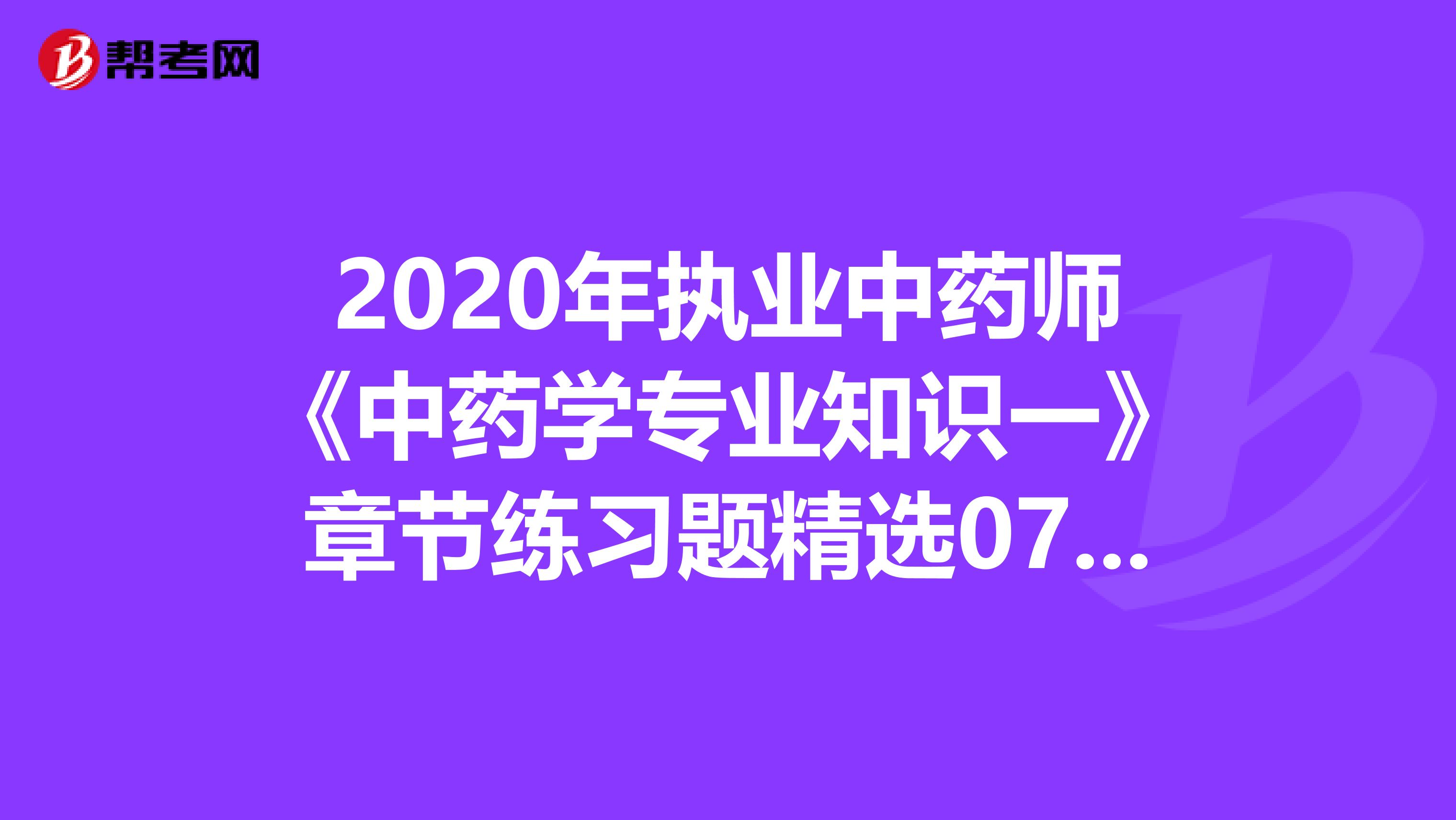 2020年執業中藥師《中藥學專業知識一》章節練習題精選0720