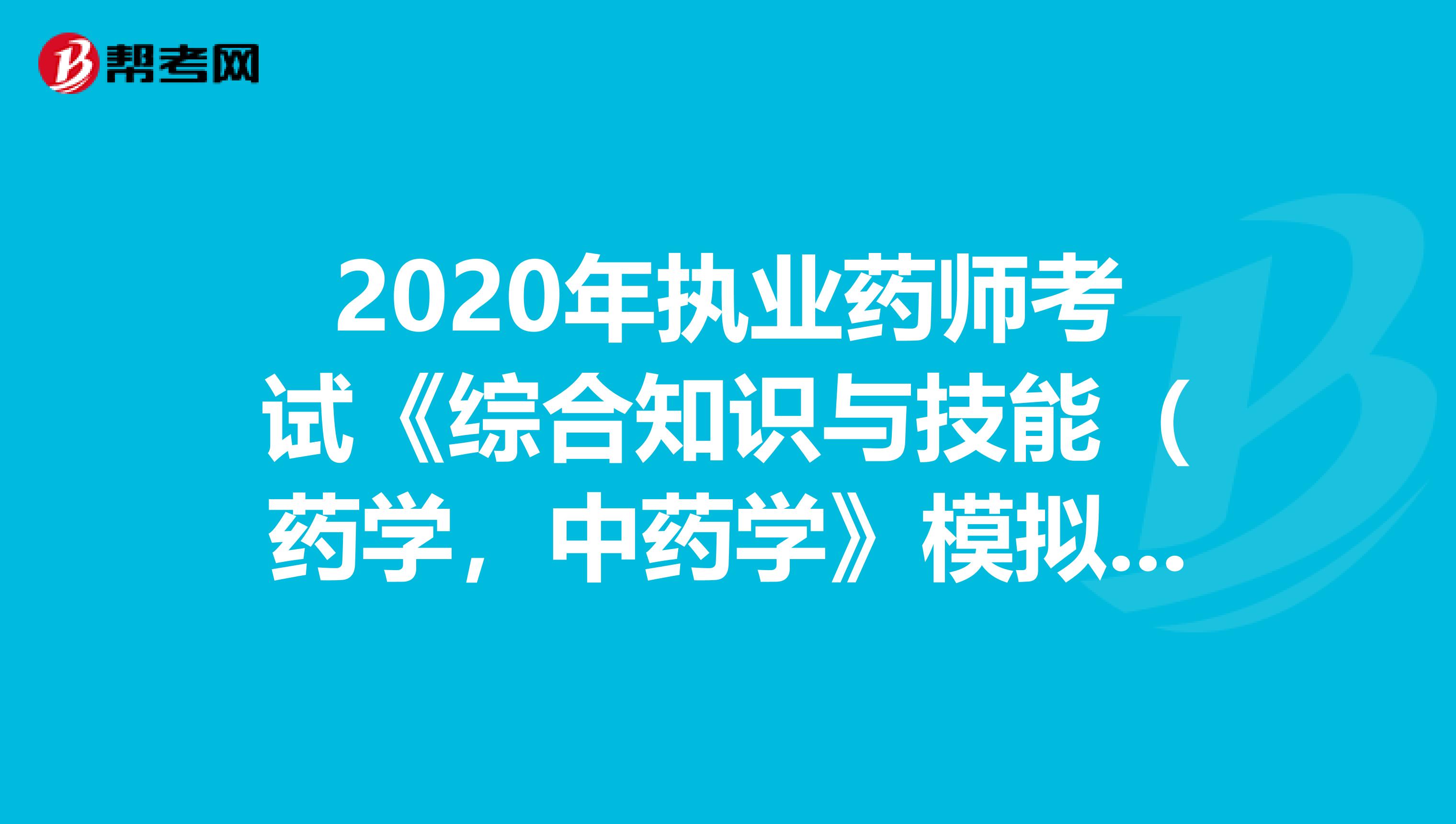 2020年执业药师考试《综合知识与技能（药学，中药学》模拟试题0720